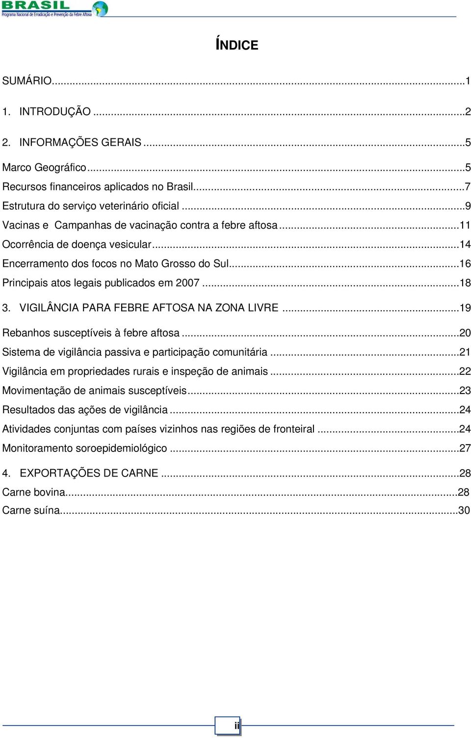 VIGILÂNCIA PARA FEBRE AFTOSA NA ZONA LIVRE...19 Rebanhos susceptíveis à febre aftosa...20 Sistema de vigilância passiva e participação comunitária.