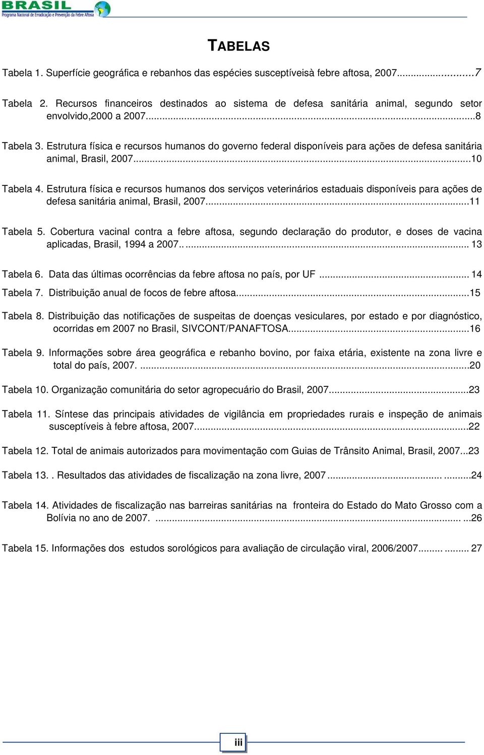 Estrutura física e recursos humanos do governo federal disponíveis para ações de defesa sanitária animal, Brasil, 2007...10 Tabela 4.
