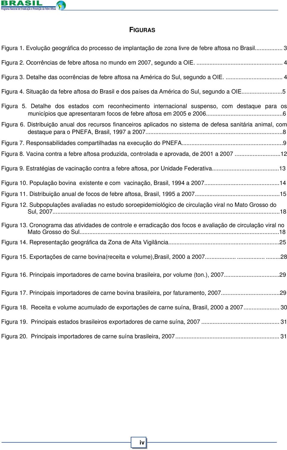 Detalhe dos estados com reconhecimento internacional suspenso, com destaque para os municípios que apresentaram focos de febre aftosa em 2005 e 2006...6 Figura 6.