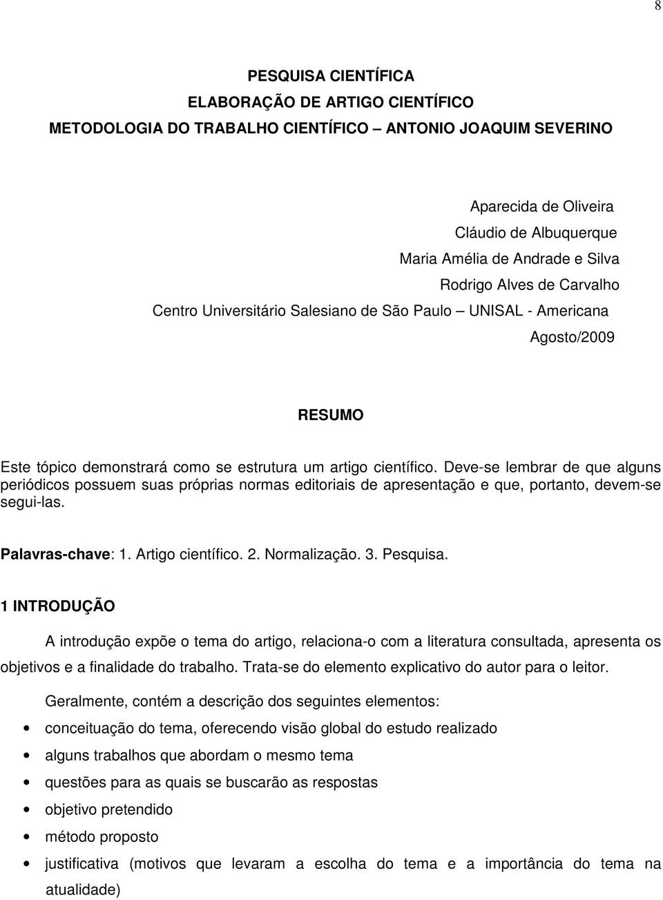 Deve-se lembrar de que alguns periódicos possuem suas próprias normas editoriais de apresentação e que, portanto, devem-se segui-las. Palavras-chave: 1. Artigo científico. 2. Normalização. 3.