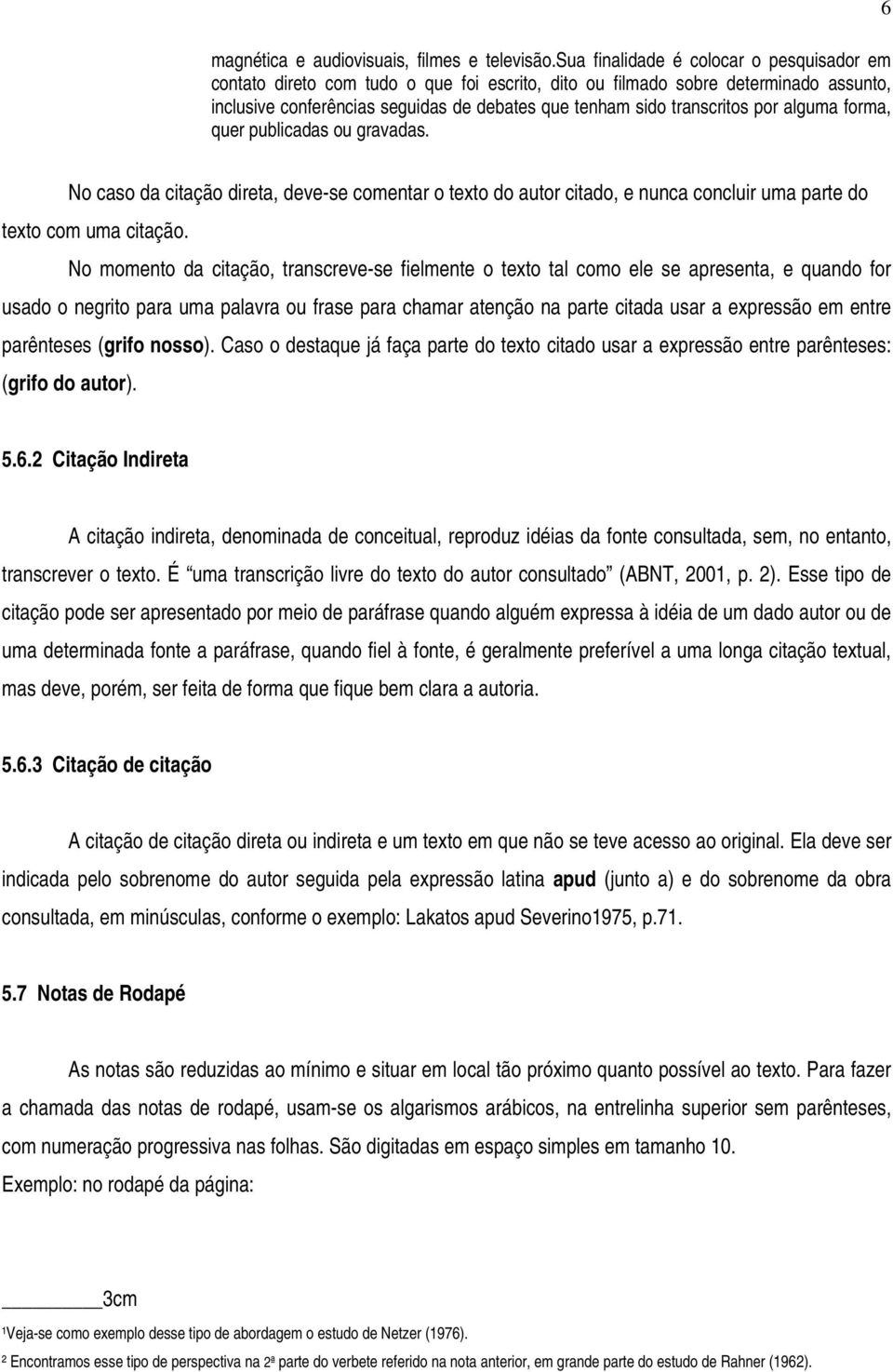 por alguma forma, quer publicadas ou gravadas. 6 No caso da citação direta, deve-se comentar o texto do autor citado, e nunca concluir uma parte do texto com uma citação.