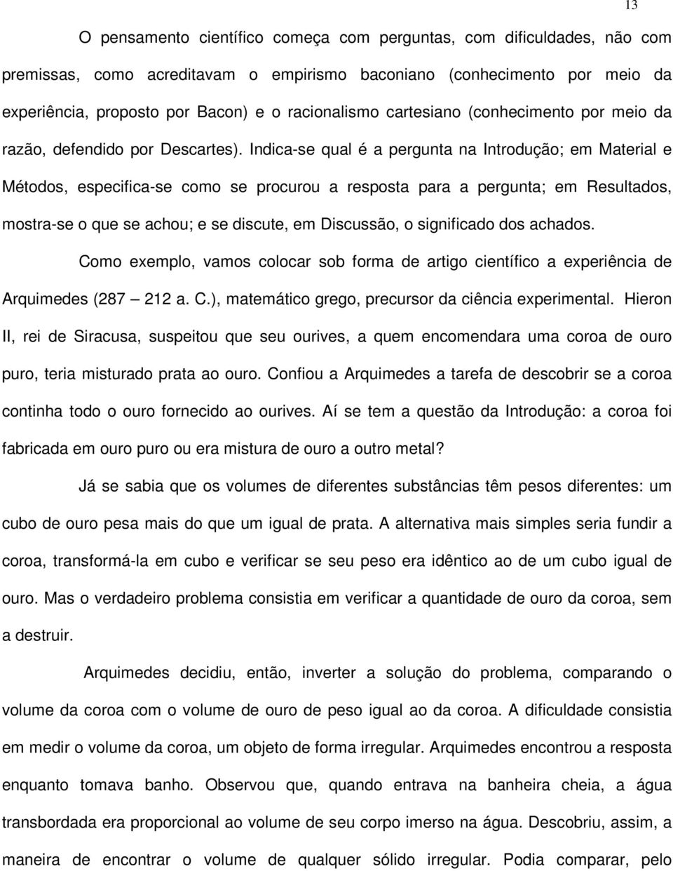 Indica-se qual é a pergunta na Introdução; em Material e Métodos, especifica-se como se procurou a resposta para a pergunta; em Resultados, mostra-se o que se achou; e se discute, em Discussão, o