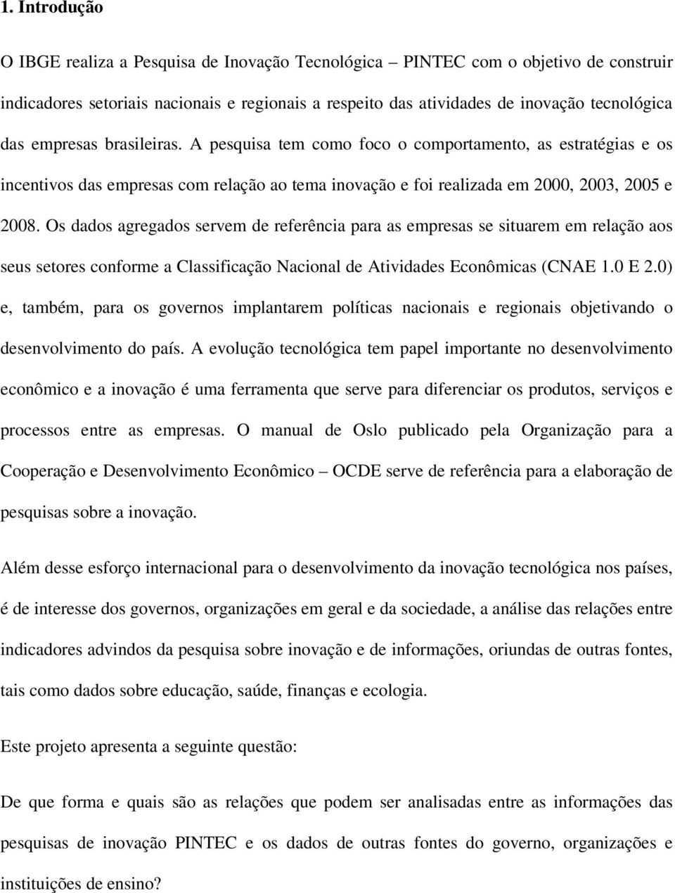 Os dados agregados servem de referência para as empresas se situarem em relação aos seus setores conforme a Classificação Nacional de Atividades Econômicas (CNAE 1.0 E 2.