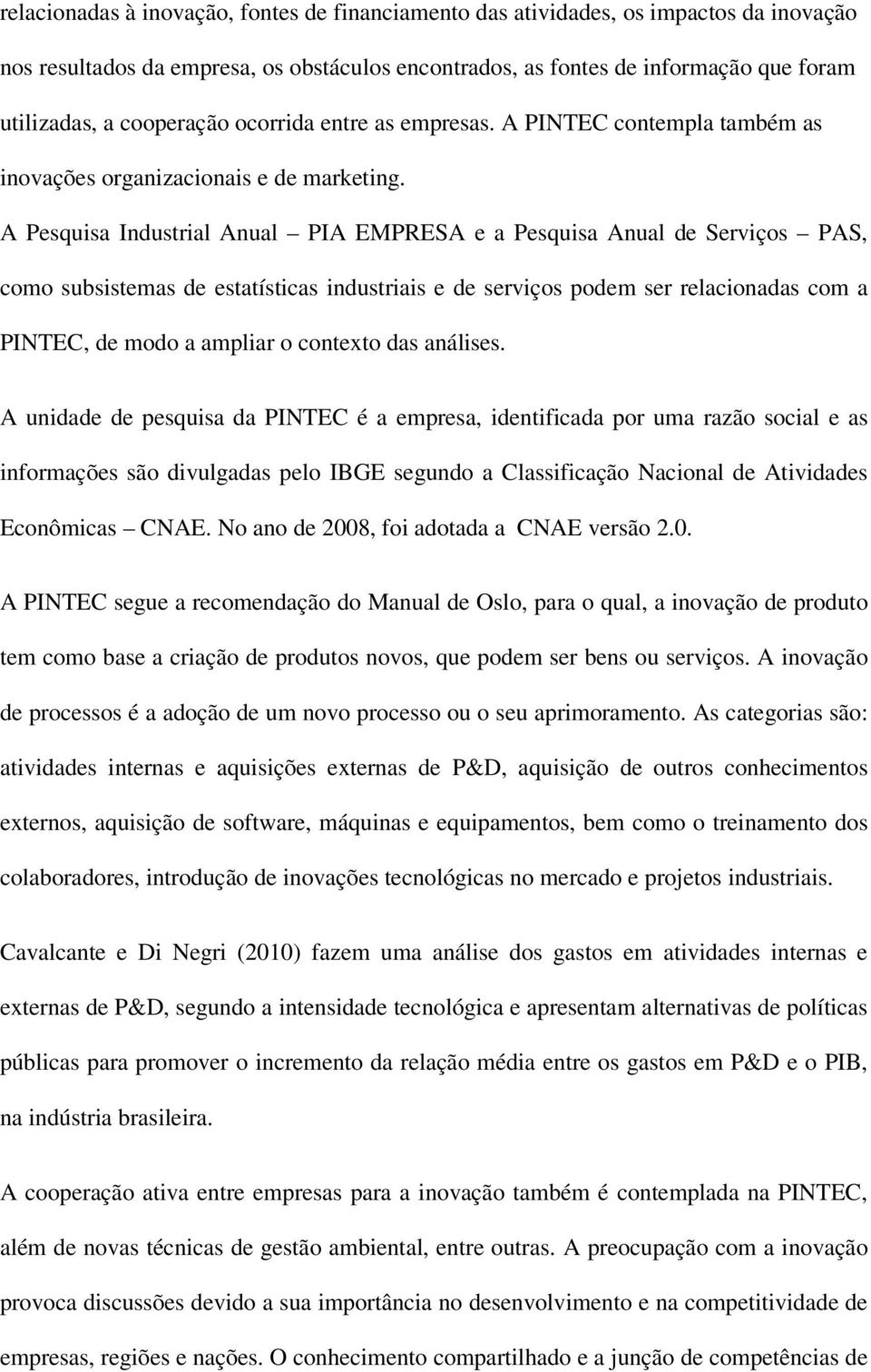 A Pesquisa Industrial Anual PIA EMPRESA e a Pesquisa Anual de Serviços PAS, como subsistemas de estatísticas industriais e de serviços podem ser relacionadas com a PINTEC, de modo a ampliar o