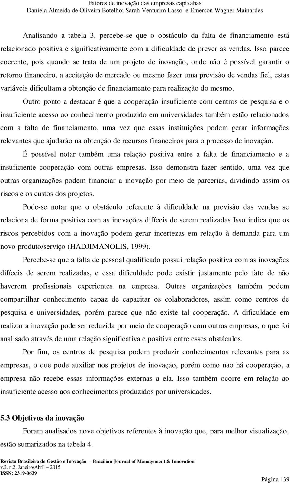 variáveis dificultam a obtenção de financiamento para realização do mesmo.