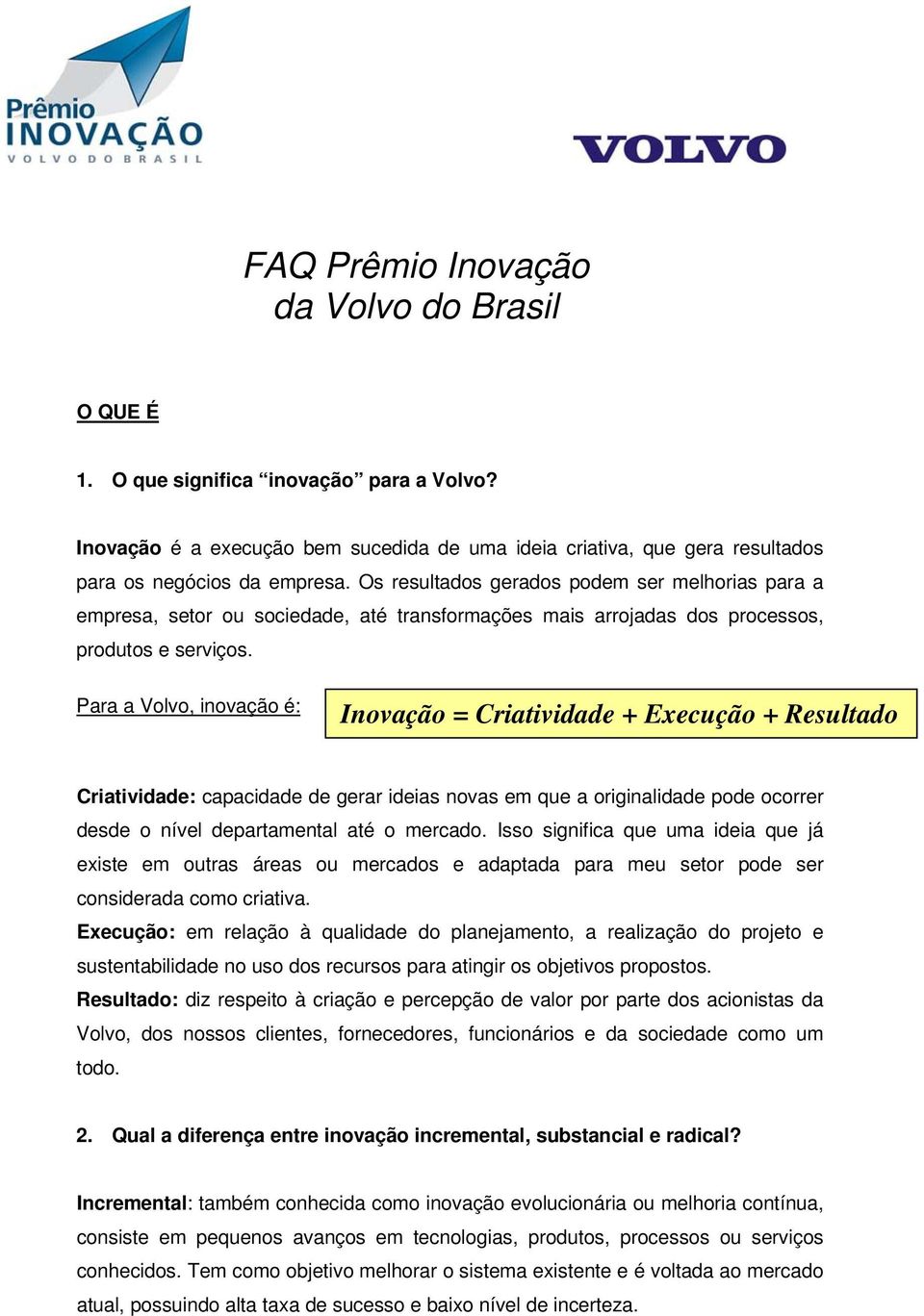 Para a Volvo, inovação é: Inovação = Criatividade + Execução + Resultado Criatividade: capacidade de gerar ideias novas em que a originalidade pode ocorrer desde o nível departamental até o mercado.