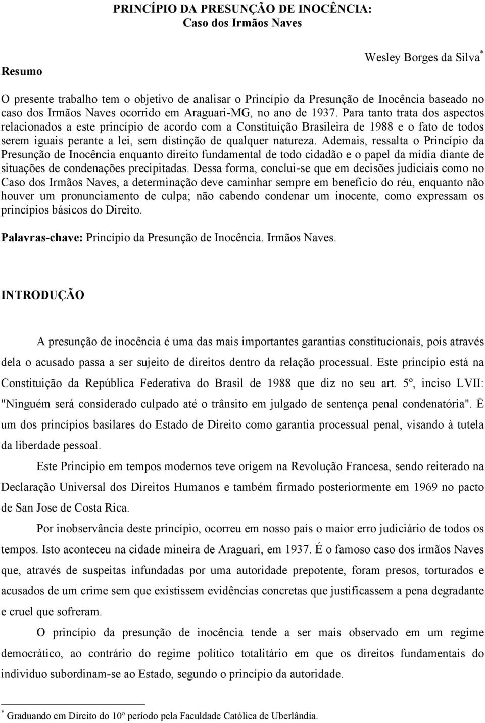 Para tanto trata dos aspectos relacionados a este princípio de acordo com a Constituição Brasileira de 1988 e o fato de todos serem iguais perante a lei, sem distinção de qualquer natureza.