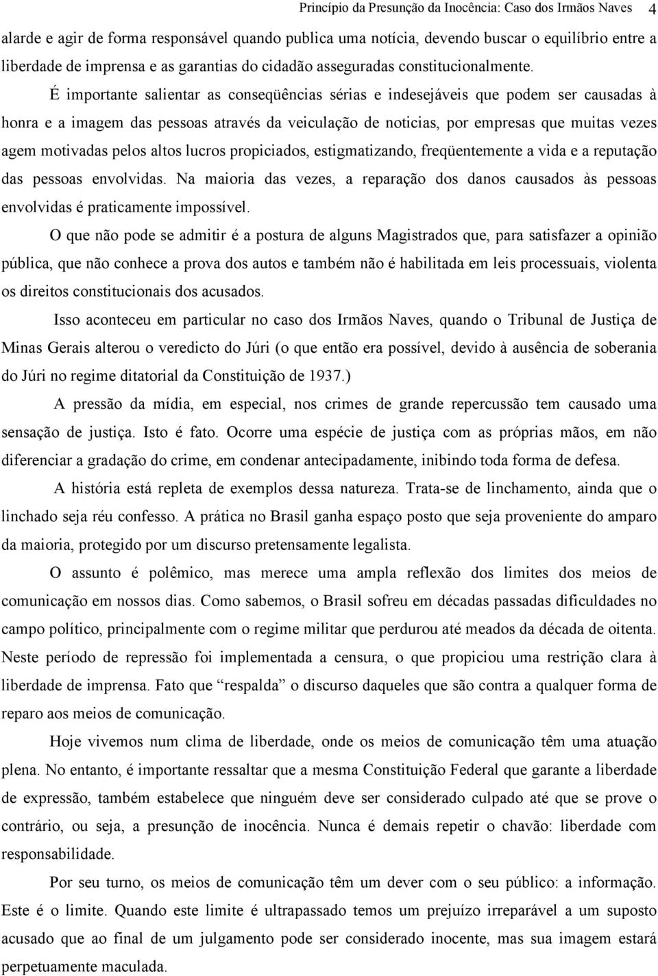 É importante salientar as conseqüências sérias e indesejáveis que podem ser causadas à honra e a imagem das pessoas através da veiculação de noticias, por empresas que muitas vezes agem motivadas