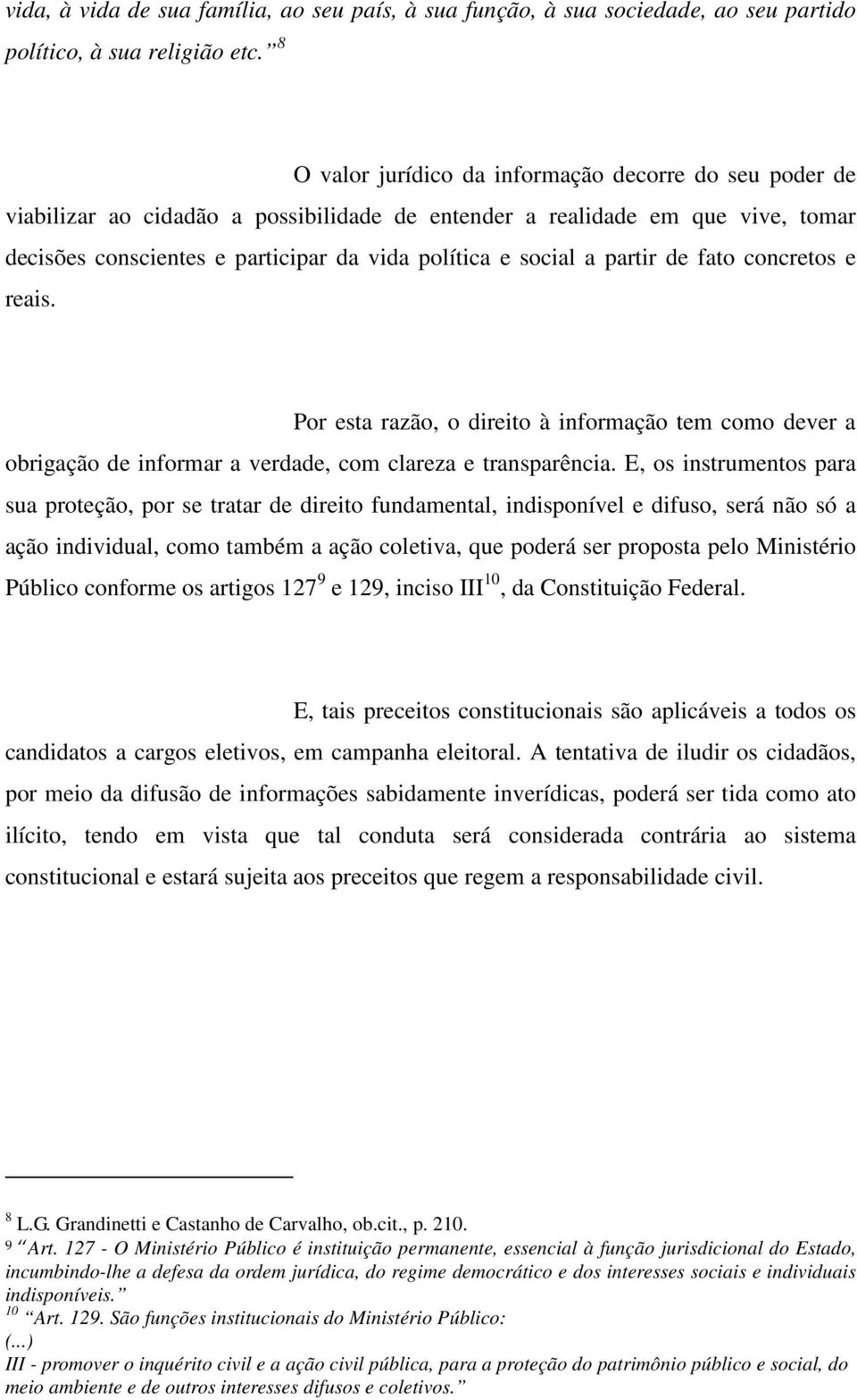 partir de fato concretos e reais. Por esta razão, o direito à informação tem como dever a obrigação de informar a verdade, com clareza e transparência.