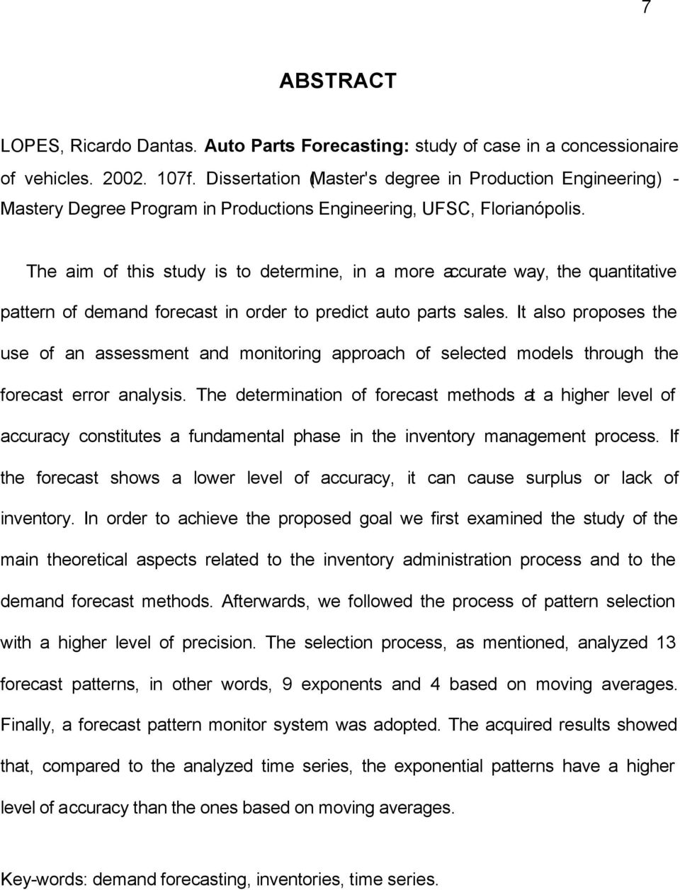 The aim of this study is to determine, in a more accurate way, the quantitative pattern of demand forecast in order to predict auto parts sales.