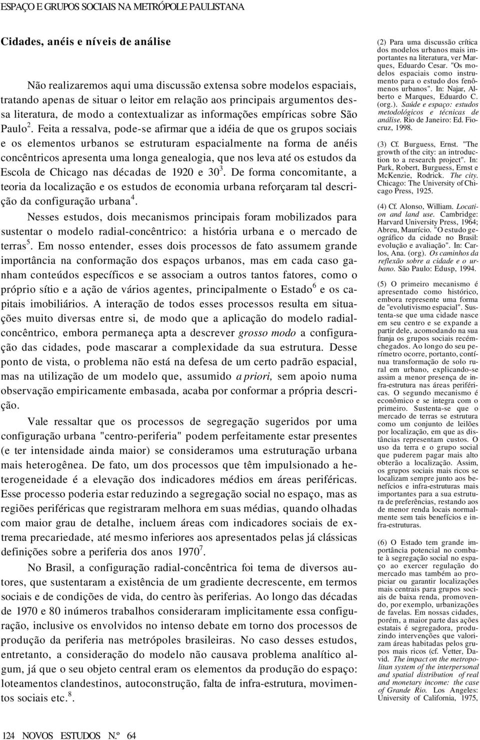 Feita a ressalva, pode-se afirmar que a idéia de que os grupos sociais e os elementos urbanos se estruturam espacialmente na forma de anéis concêntricos apresenta uma longa genealogia, que nos leva