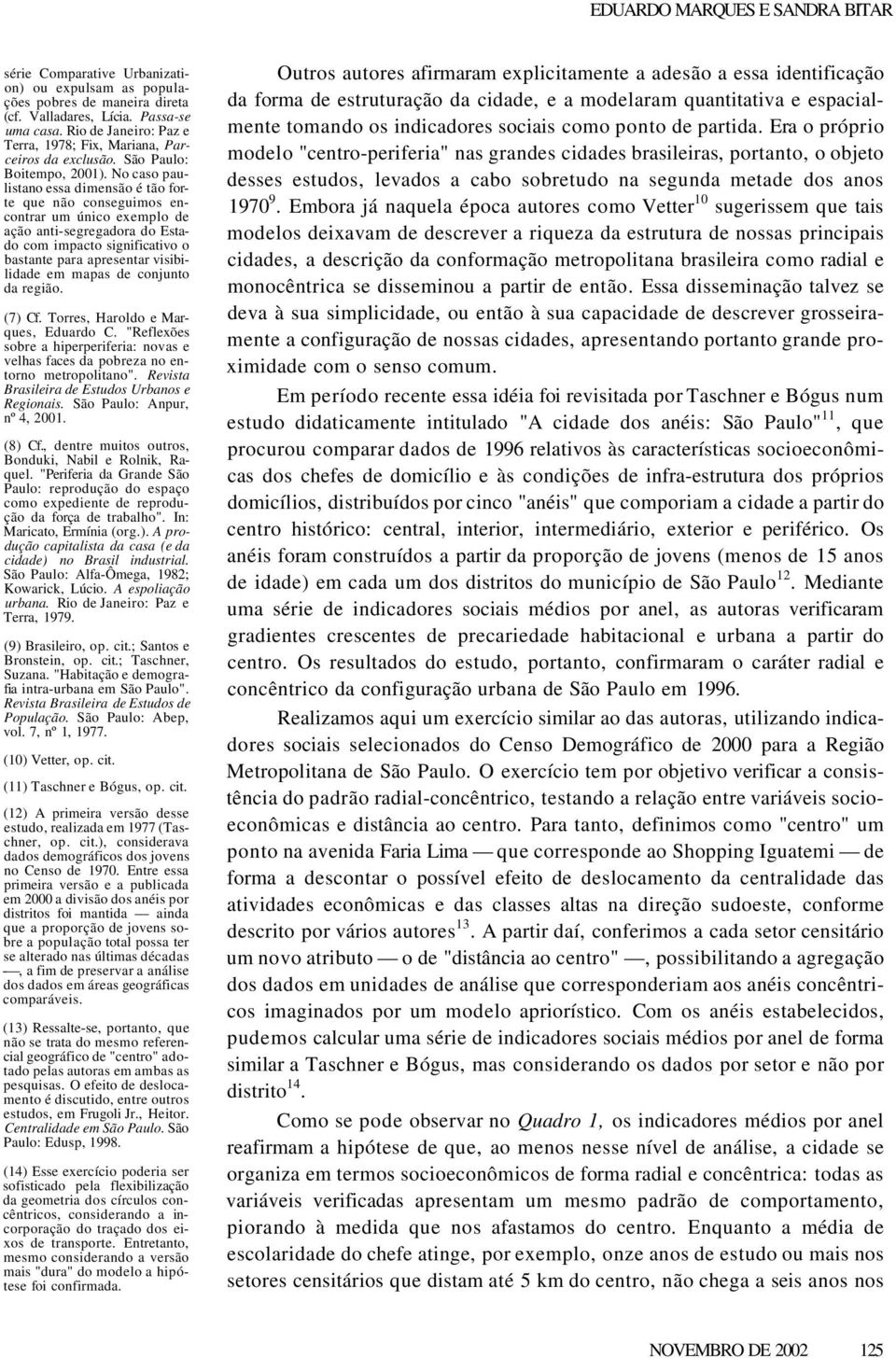 No caso paulistano essa dimensão é tão forte que não conseguimos encontrar um único exemplo de ação anti-segregadora do Estado com impacto significativo o bastante para apresentar visibilidade em