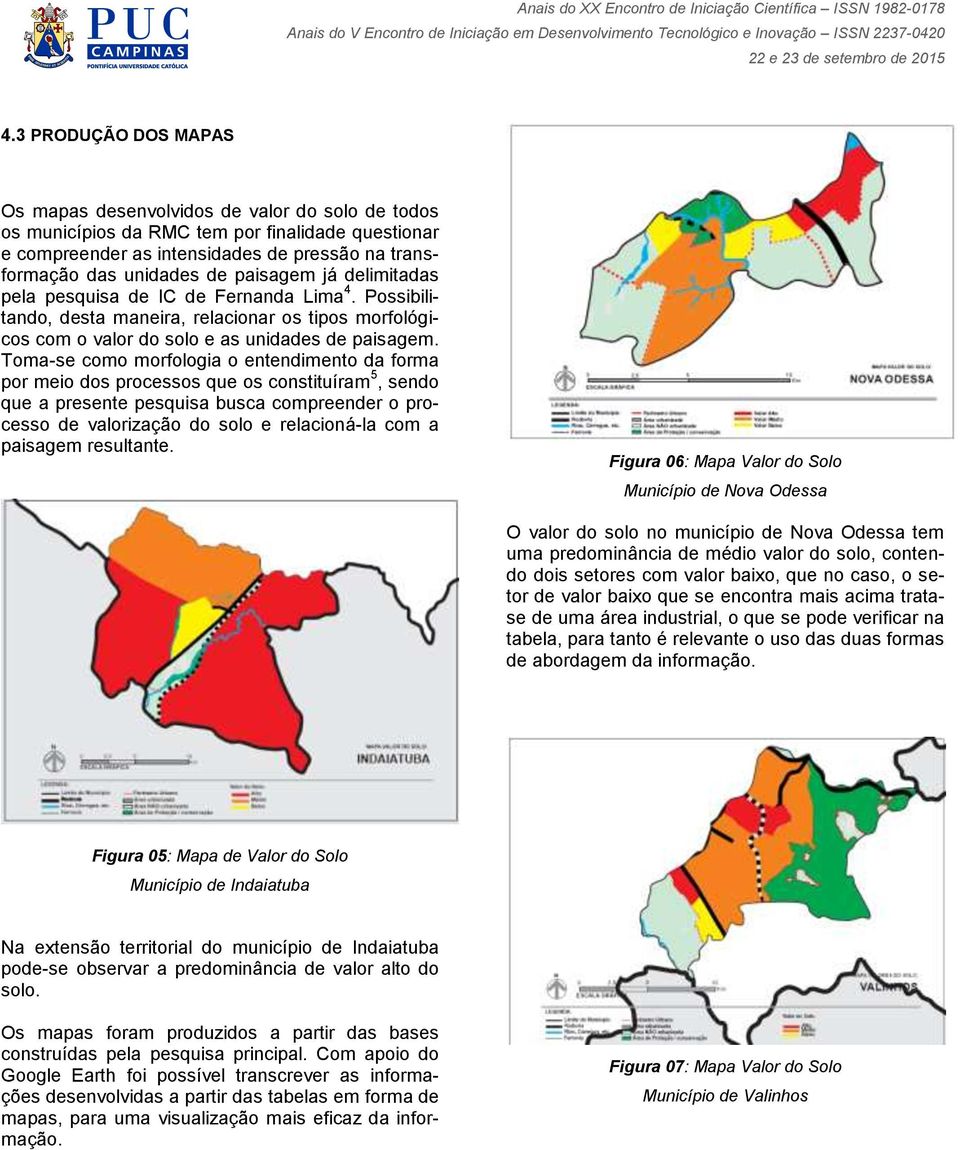 Toma-se como morfologia o entendimento da forma por meio dos processos que os constituíram 5, sendo que a presente pesquisa busca compreender o processo de valorização do solo e relacioná-la com a