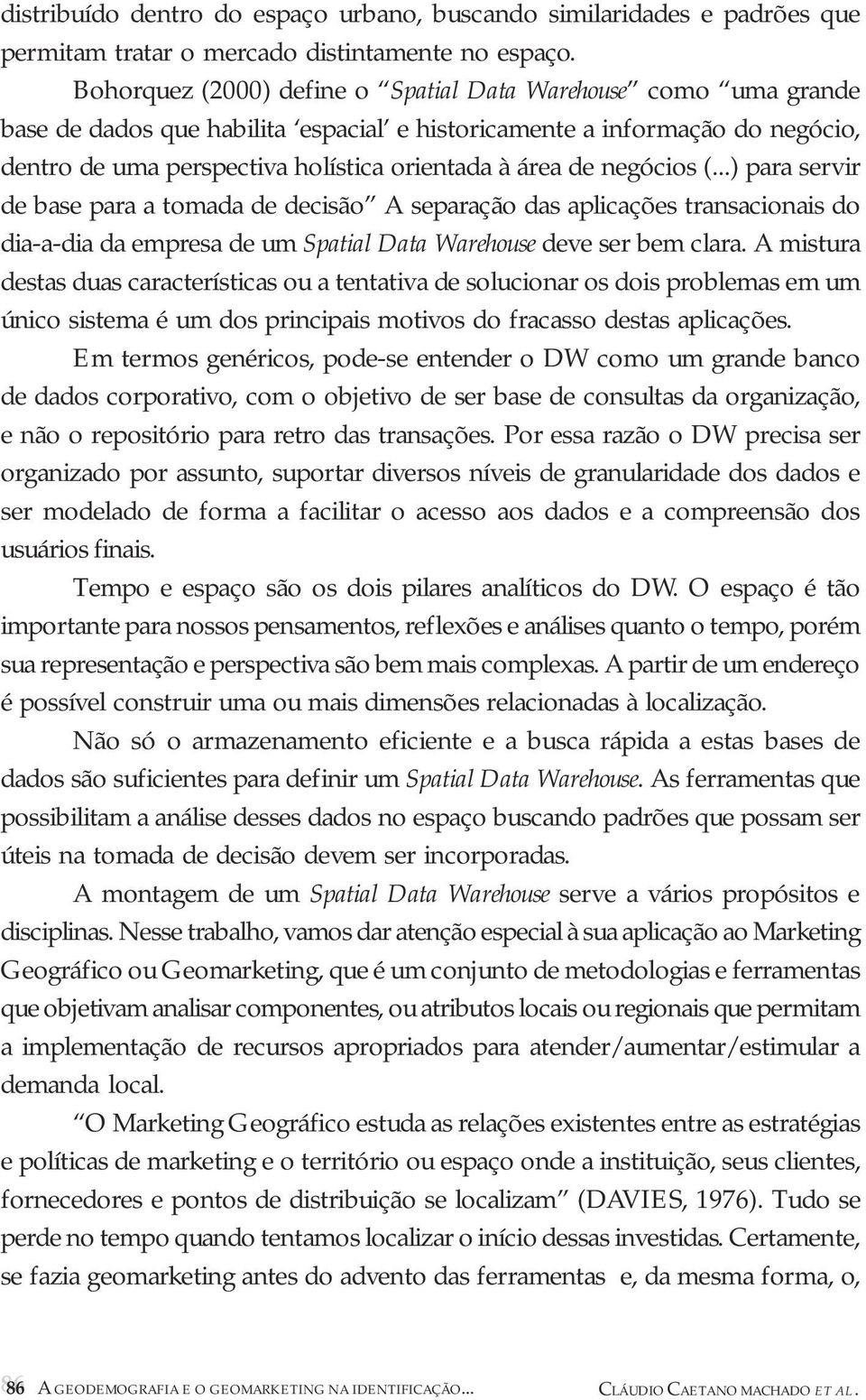 negócios (...) para servir de base para a tomada de decisão A separação das aplicações transacionais do dia-a-dia da empresa de um Spatial Data Warehouse deve ser bem clara.