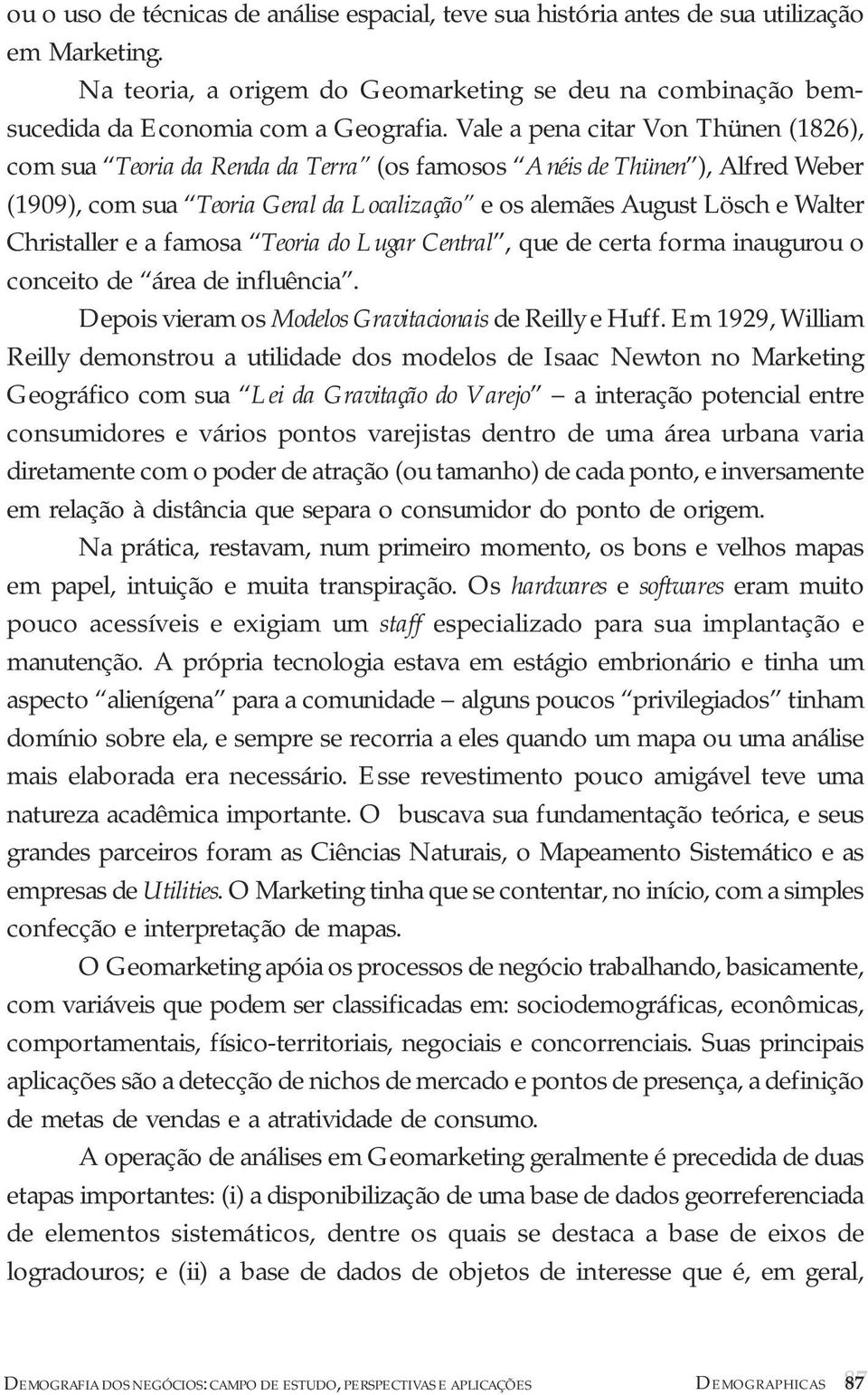 Christaller e a famosa Teoria do Lugar Central, que de certa forma inaugurou o conceito de área de influência. Depois vieram os Modelos Gravitacionais de Reilly e Huff.