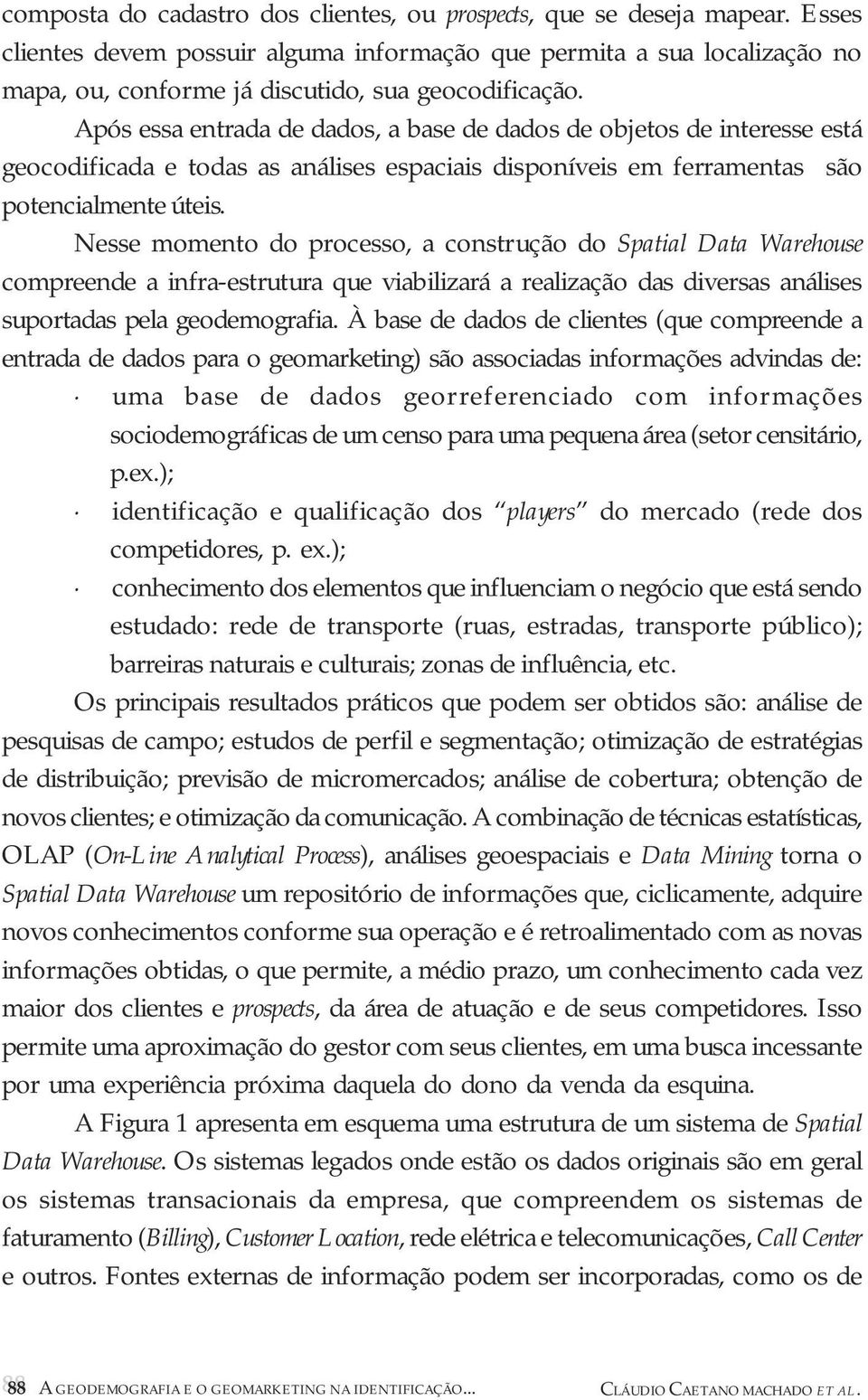 Após essa entrada de dados, a base de dados de objetos de interesse está geocodificada e todas as análises espaciais disponíveis em ferramentas são potencialmente úteis.