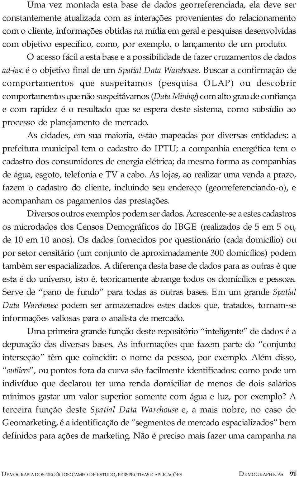 O acesso fácil a esta base e a possibilidade de fazer cruzamentos de dados ad-hoc é o objetivo final de um Spatial Data Warehouse.