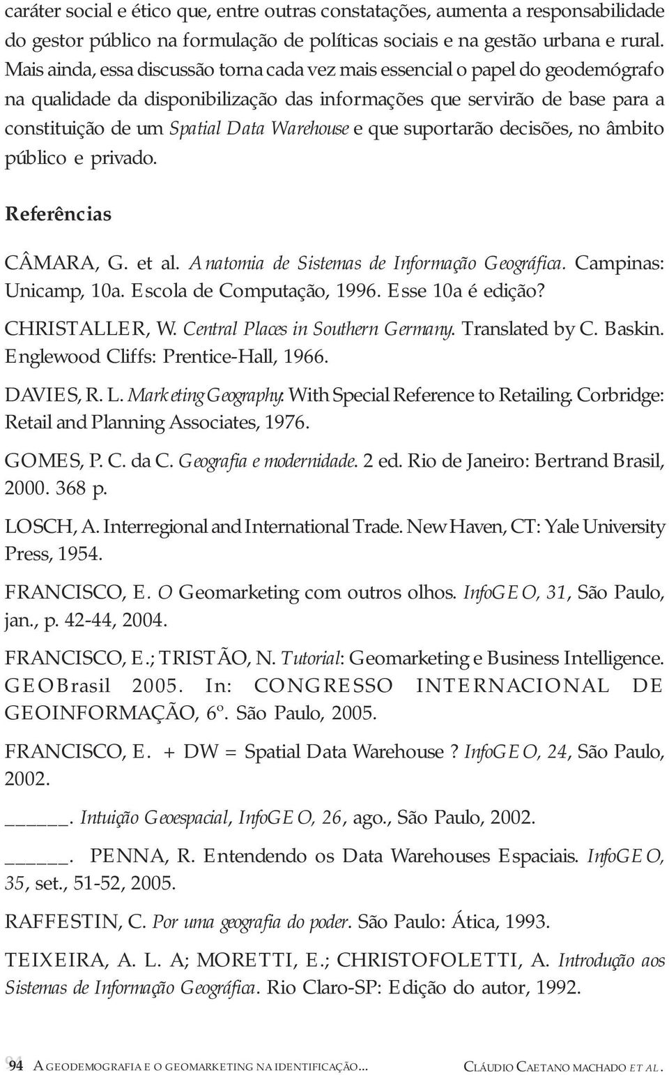 e que suportarão decisões, no âmbito público e privado. Referências CÂMARA, G. et al. Anatomia de Sistemas de Informação Geográfica. Campinas: Unicamp, 10a. Escola de Computação, 1996.