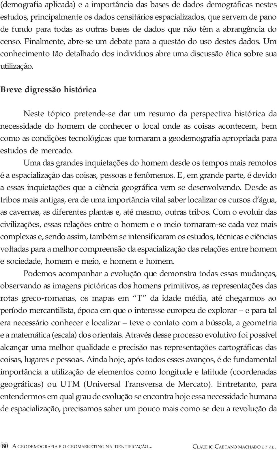 Breve digressão histórica Neste tópico pretende-se dar um resumo da perspectiva histórica da necessidade do homem de conhecer o local onde as coisas acontecem, bem como as condições tecnológicas que