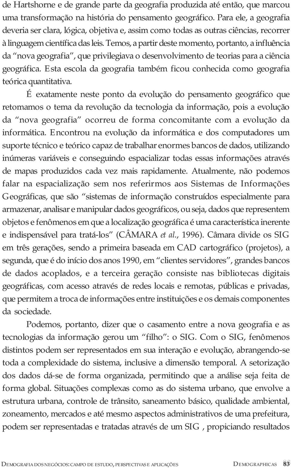 Temos, a partir deste momento, portanto, a influência da nova geografia, que privilegiava o desenvolvimento de teorias para a ciência geográfica.