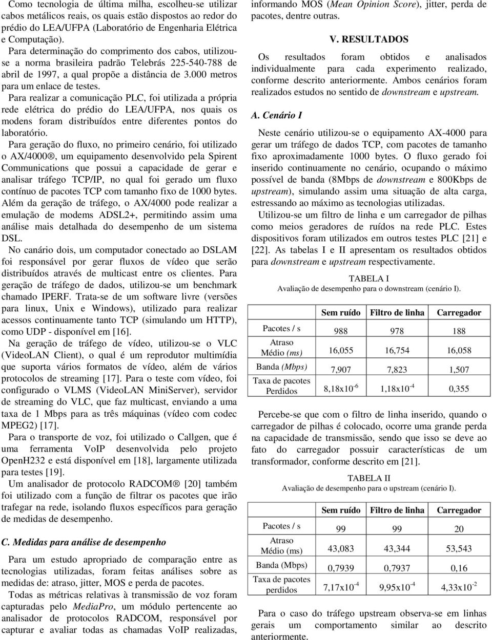 Para realizar a comunicação PLC, foi utilizada a própria rede elétrica do prédio do LEA/UFPA, nos quais os modens foram distribuídos entre diferentes pontos do laboratório.