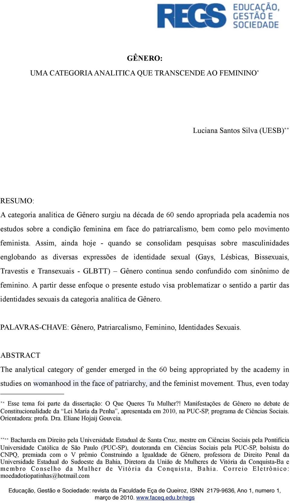 Assim, ainda hoje - quando se consolidam pesquisas sobre masculinidades englobando as diversas expressões de identidade sexual (Gays, Lésbicas, Bissexuais, Travestis e Transexuais - GLBTT) Gênero