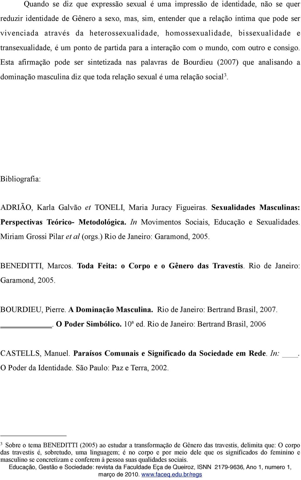 Esta afirmação pode ser sintetizada nas palavras de Bourdieu (2007) que analisando a dominação masculina diz que toda relação sexual é uma relação social 3.