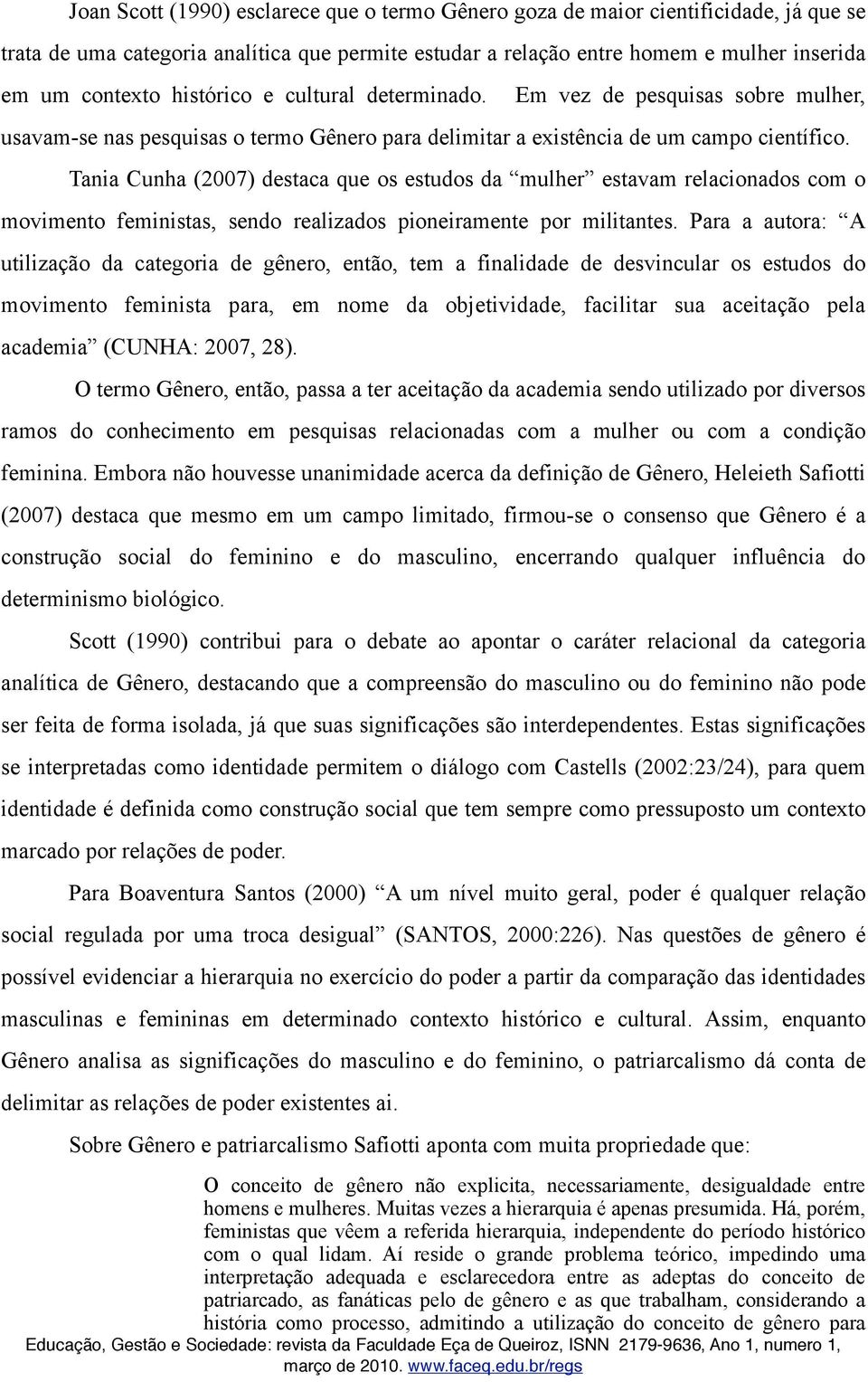 Tania Cunha (2007) destaca que os estudos da mulher estavam relacionados com o movimento feministas, sendo realizados pioneiramente por militantes.