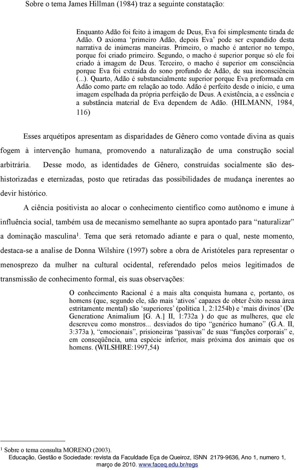 Segundo, o macho é superior porque só ele foi criado à imagem de Deus. Terceiro, o macho é superior em consciência porque Eva foi extraída do sono profundo de Adão, de sua inconsciência (...).