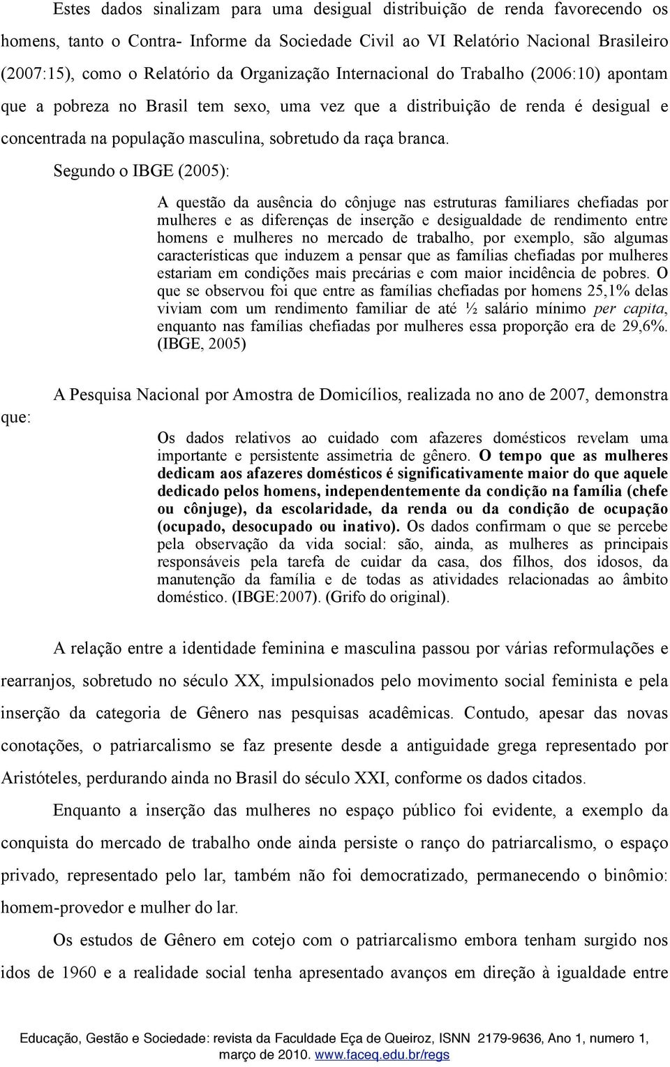 Segundo o IBGE (2005): A questão da ausência do cônjuge nas estruturas familiares chefiadas por mulheres e as diferenças de inserção e desigualdade de rendimento entre homens e mulheres no mercado de