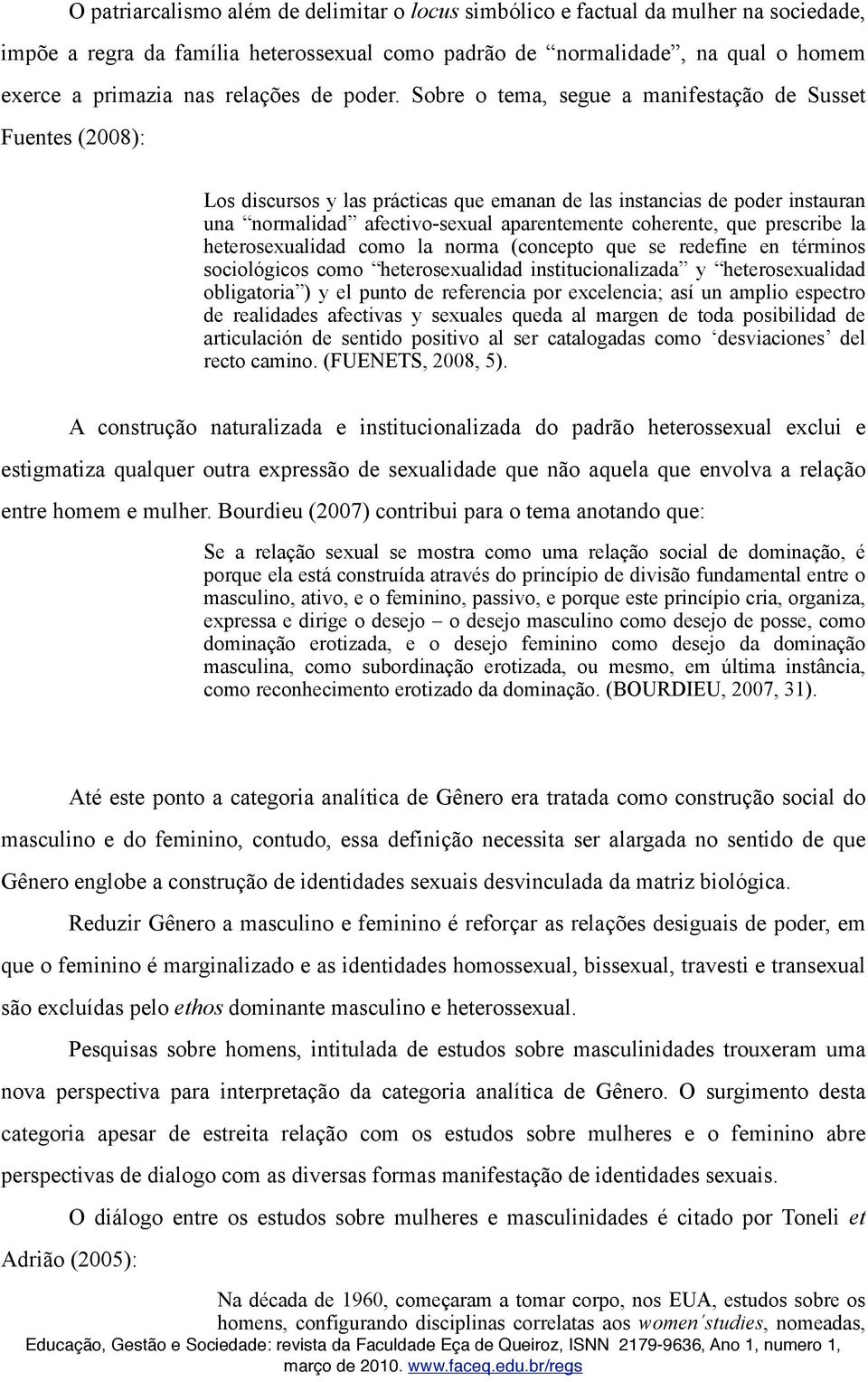 Sobre o tema, segue a manifestação de Susset Fuentes (2008): Los discursos y las prácticas que emanan de las instancias de poder instauran una normalidad afectivo-sexual aparentemente coherente, que