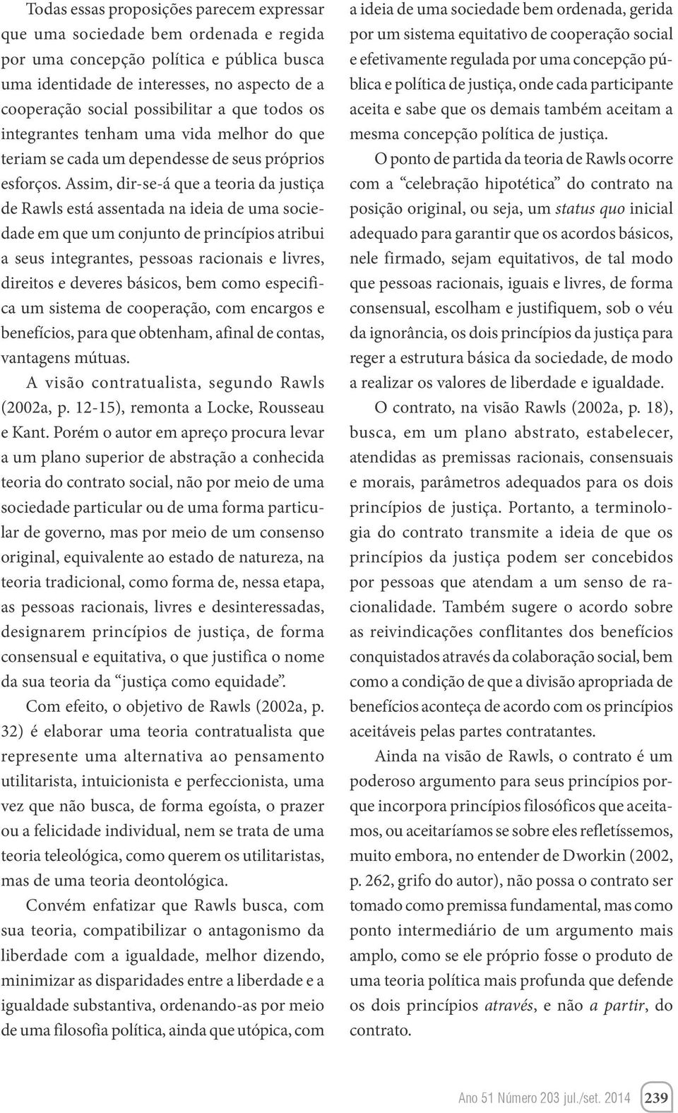 Assim, dir-se-á que a teoria da justiça de Rawls está assentada na ideia de uma sociedade em que um conjunto de princípios atribui a seus integrantes, pessoas racionais e livres, direitos e deveres