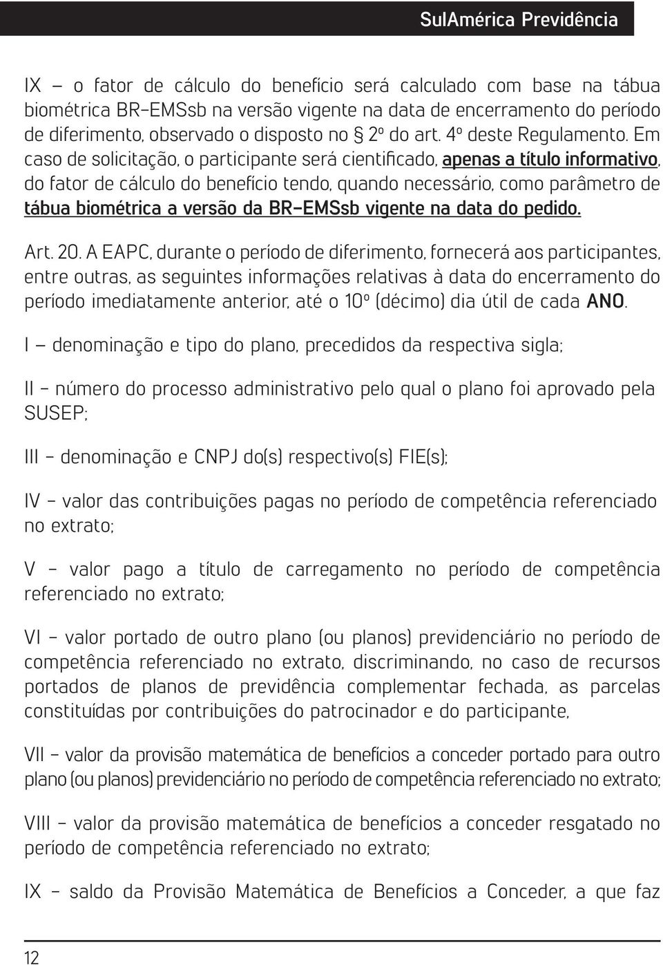 Em caso de solicitação, o participante será cientificado, apenas a título informativo, do fator de cálculo do benefício tendo, quando necessário, como parâmetro de tábua biométrica a versão da