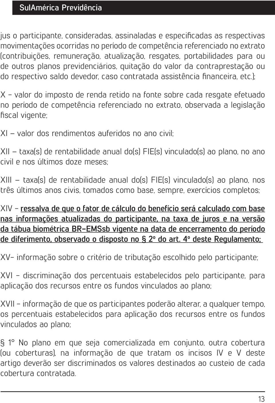 ); X - valor do imposto de renda retido na fonte sobre cada resgate efetuado no período de competência referenciado no extrato, observada a legislação fiscal vigente; XI valor dos rendimentos