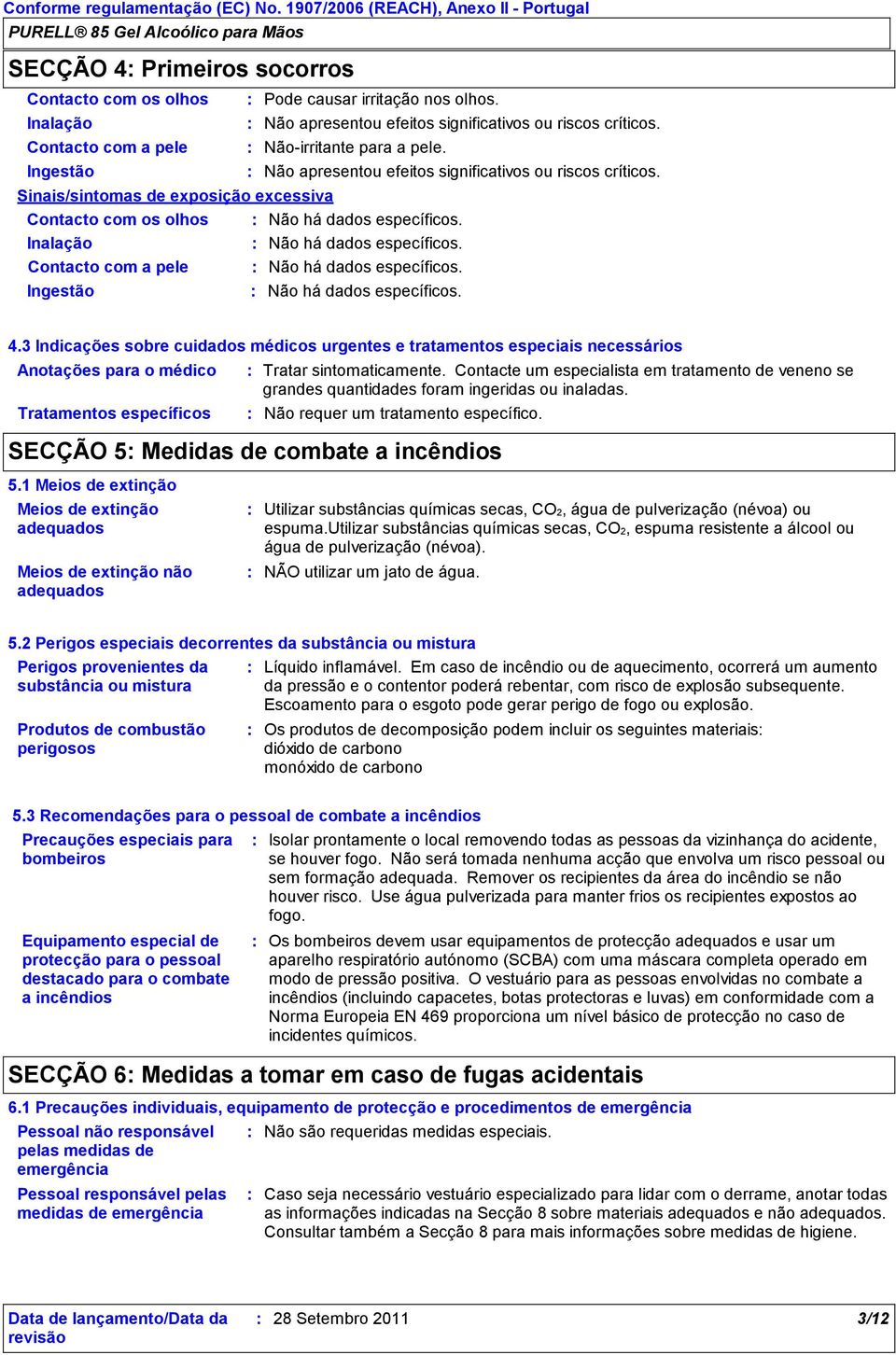 Ingestão Não há dados específicos. 4.3 Indicações sobre cuidados médicos urgentes e tratamentos especiais necessários Anotações para o médico Tratamentos específicos Tratar sintomaticamente.