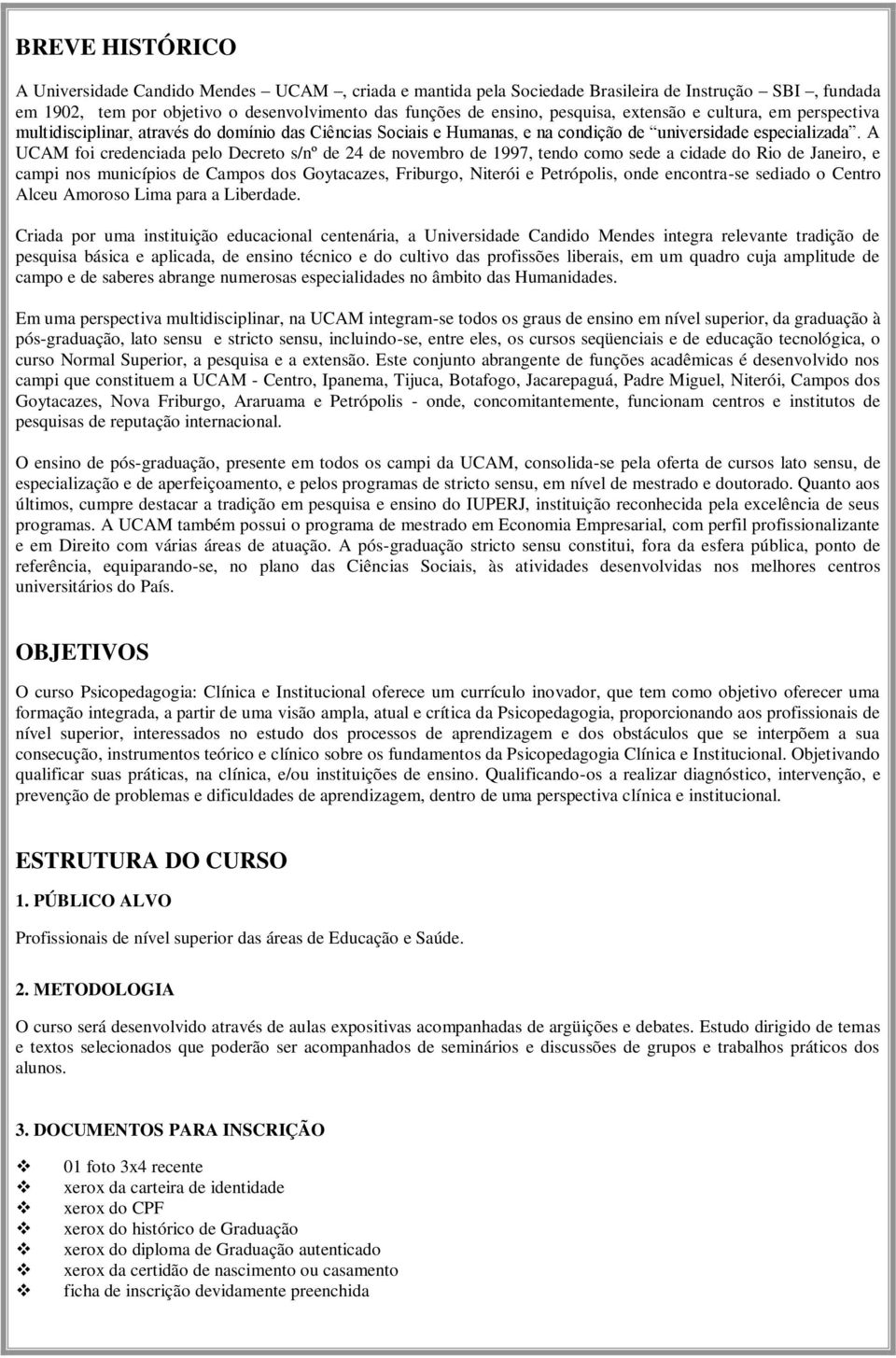 A UCAM foi credenciada pelo Decreto s/nº de 24 de novembro de 1997, tendo como sede a cidade do Rio de Janeiro, e campi nos municípios de Campos dos Goytacazes, Friburgo, Niterói e Petrópolis, onde