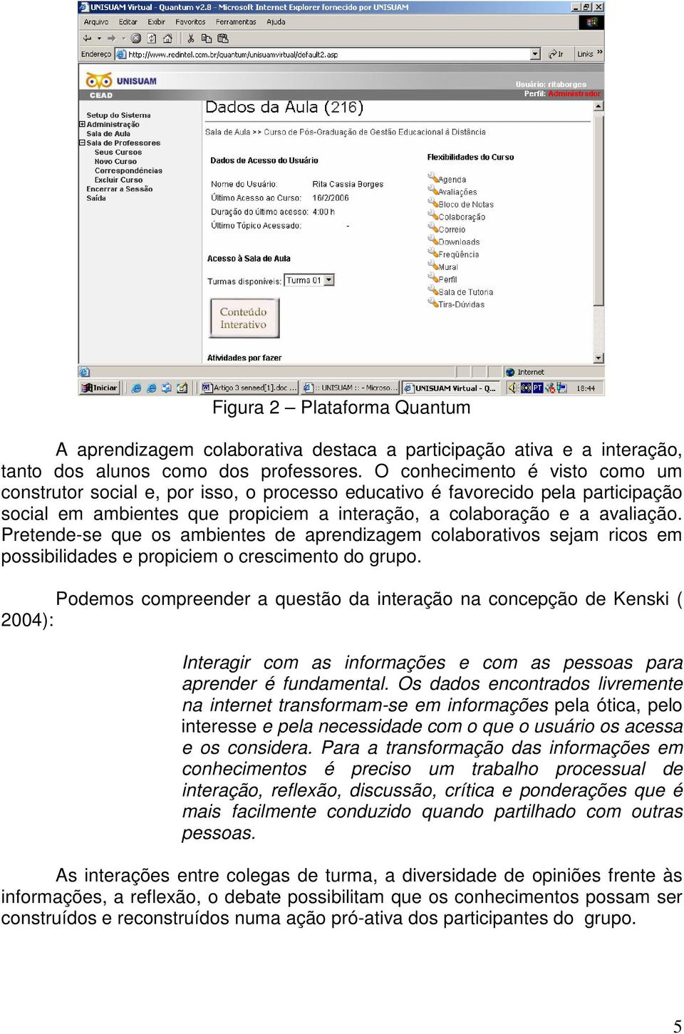 Pretende-se que os ambientes de aprendizagem colaborativos sejam ricos em possibilidades e propiciem o crescimento do grupo.