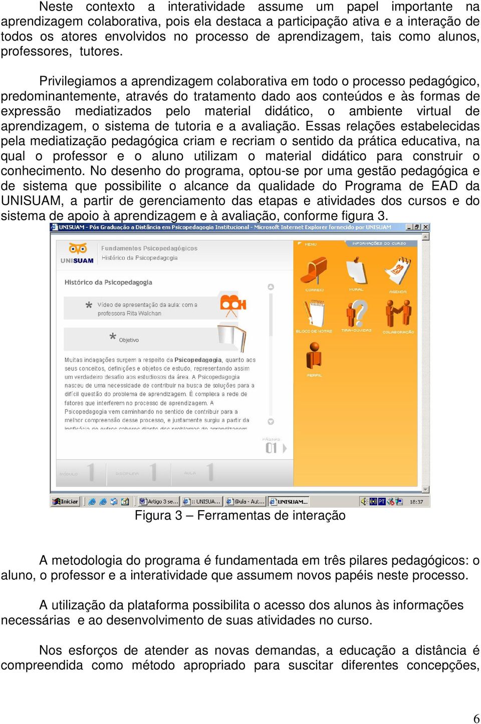 Privilegiamos a aprendizagem colaborativa em todo o processo pedagógico, predominantemente, através do tratamento dado aos conteúdos e às formas de expressão mediatizados pelo material didático, o