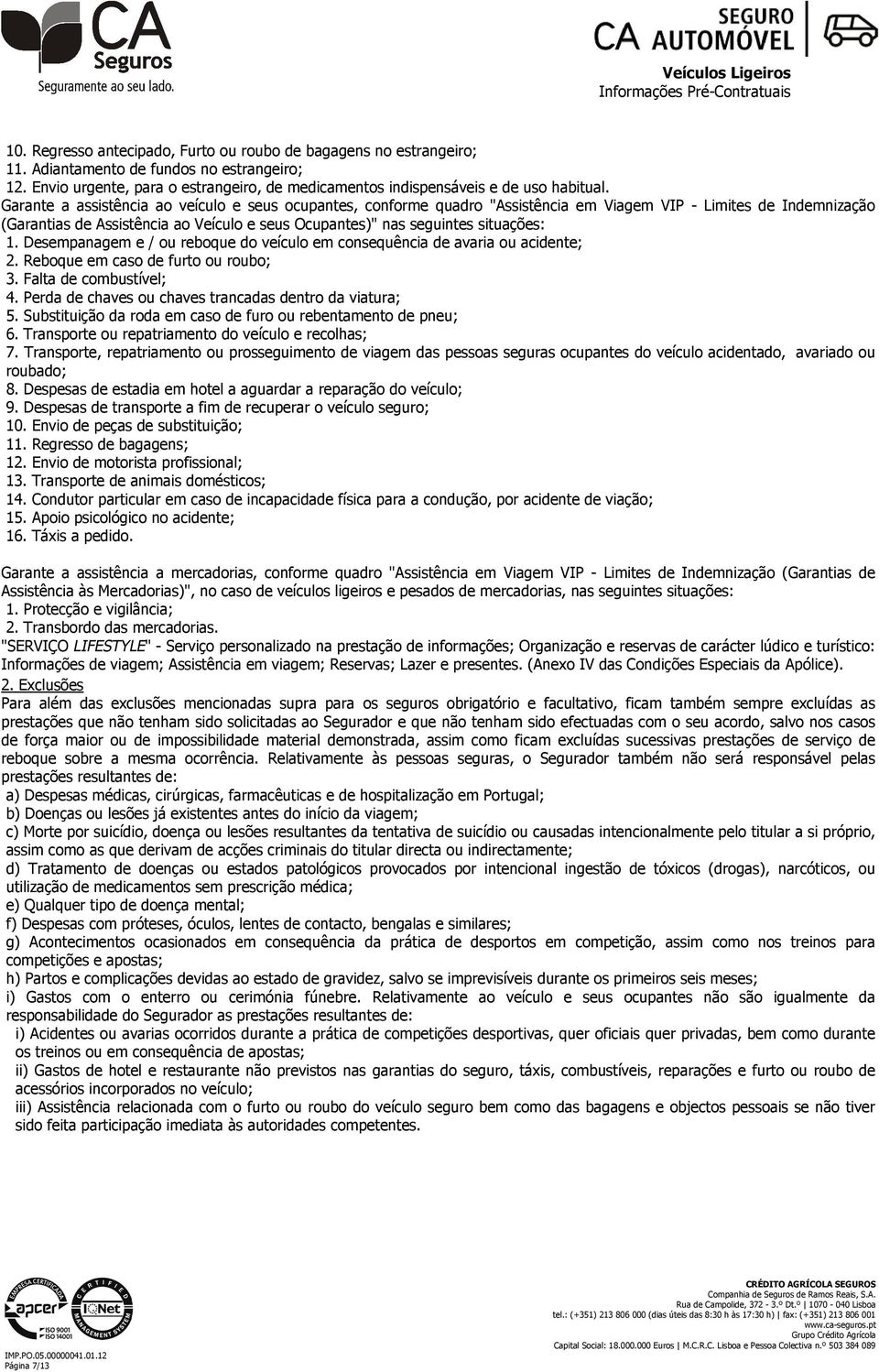 situações: 1. Desempanagem e / ou reboque do veículo em consequência de avaria ou acidente; 2. Reboque em caso de furto ou roubo; 3. Falta de combustível; 4.