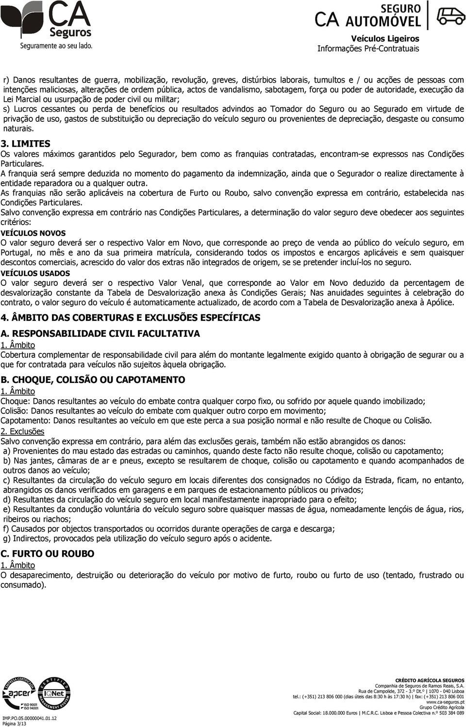 Segurado em virtude de privação de uso, gastos de substituição ou depreciação do veículo seguro ou provenientes de depreciação, desgaste ou consumo naturais. 3.