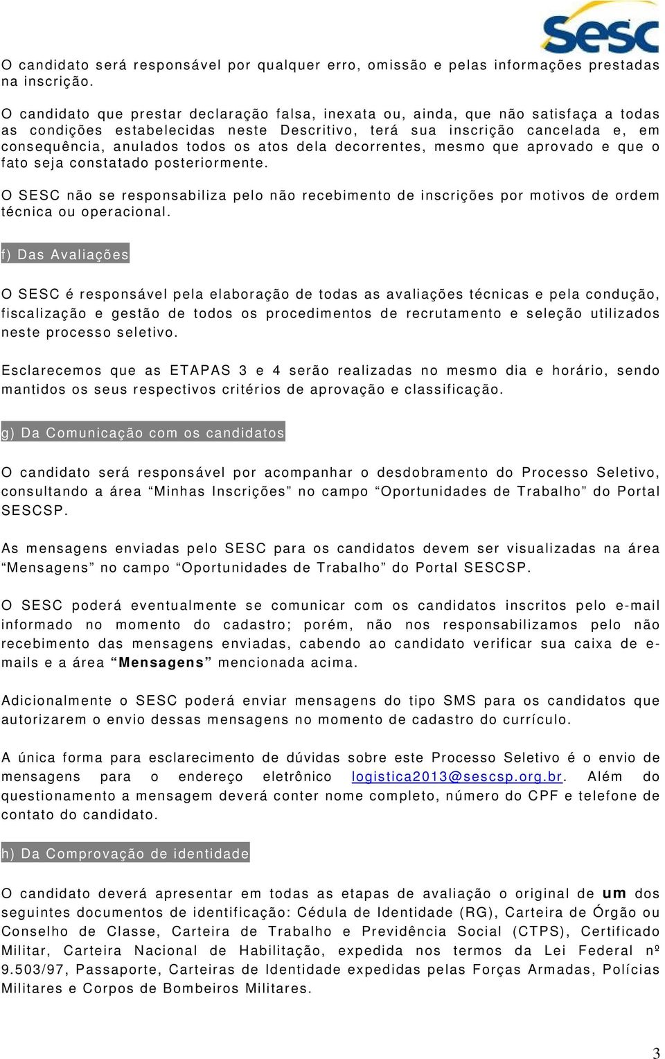 atos dela decorrentes, mesmo que aprovado e que o fato seja constatado posteriormente. O SESC não se responsabiliza pelo não recebimento de inscrições por motivos de ordem técnica ou operacional.