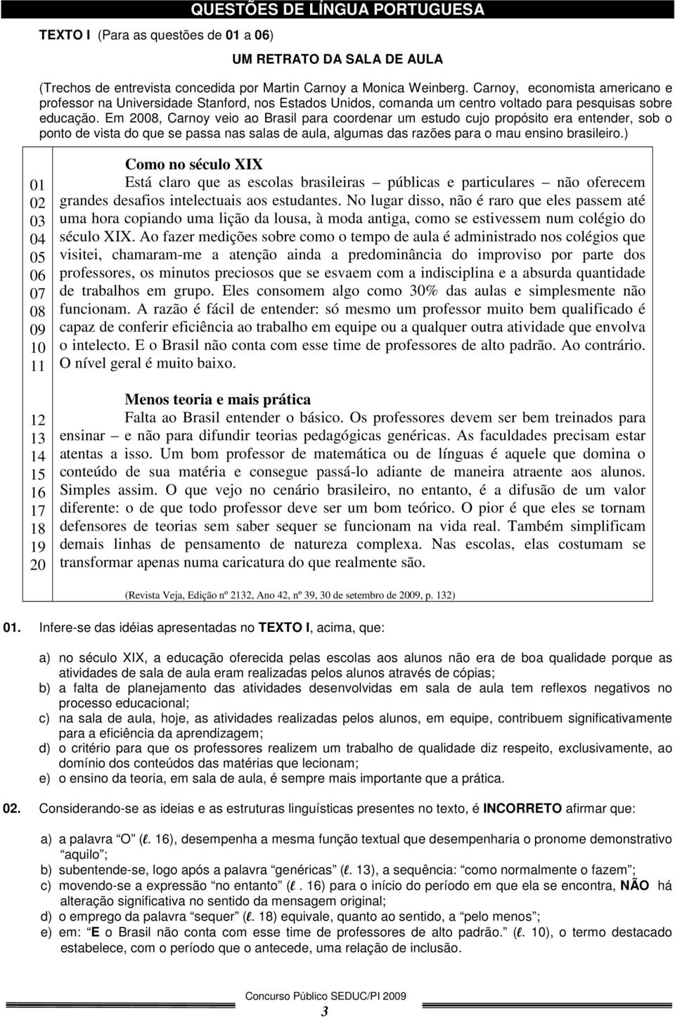 Em 2008, Carnoy veio ao Brasil para coordenar um estudo cujo propósito era entender, sob o ponto de vista do que se passa nas salas de aula, algumas das razões para o mau ensino brasileiro.