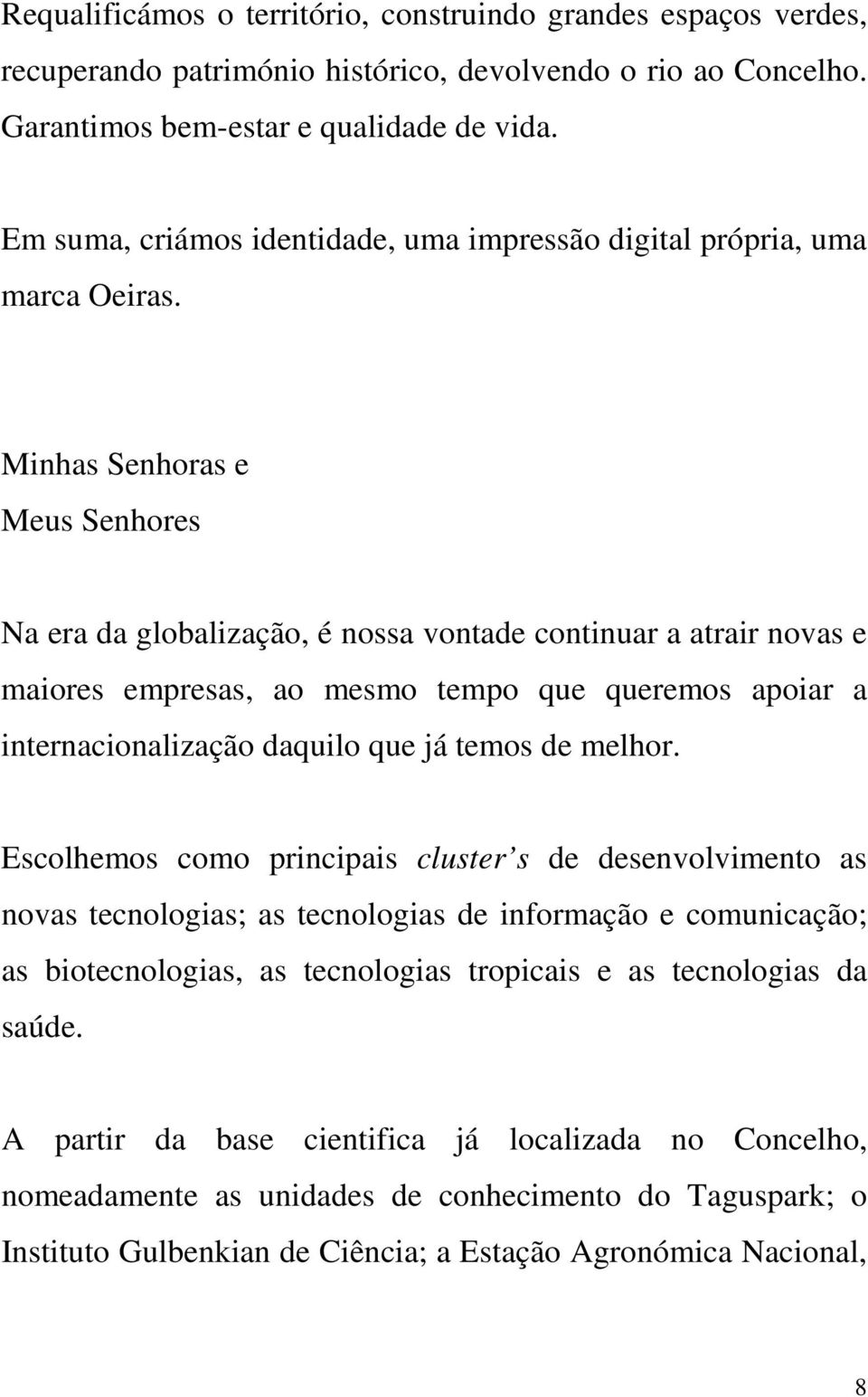 Minhas Senhoras e Meus Senhores Na era da globalização, é nossa vontade continuar a atrair novas e maiores empresas, ao mesmo tempo que queremos apoiar a internacionalização daquilo que já temos de