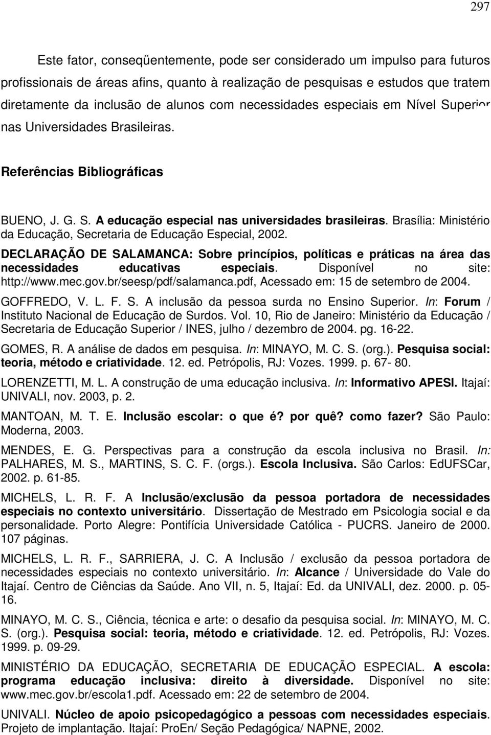 Brasília: Ministério da Educação, Secretaria de Educação Especial, 2002. DECLARAÇÃO DE SALAMANCA: Sobre princípios, políticas e práticas na área das necessidades educativas especiais.