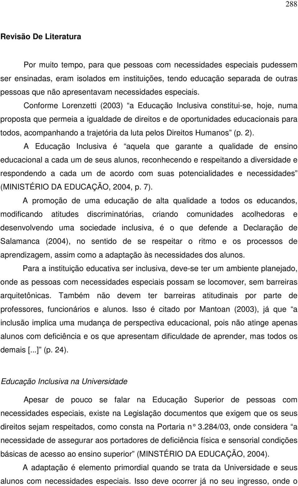 Conforme Lorenzetti (2003) a Educação Inclusiva constitui-se, hoje, numa proposta que permeia a igualdade de direitos e de oportunidades educacionais para todos, acompanhando a trajetória da luta