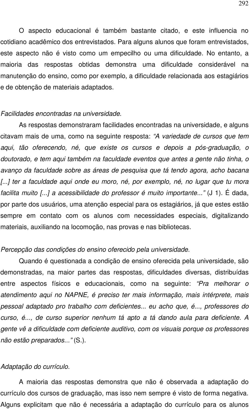 No entanto, a maioria das respostas obtidas demonstra uma dificuldade considerável na manutenção do ensino, como por exemplo, a dificuldade relacionada aos estagiários e de obtenção de materiais