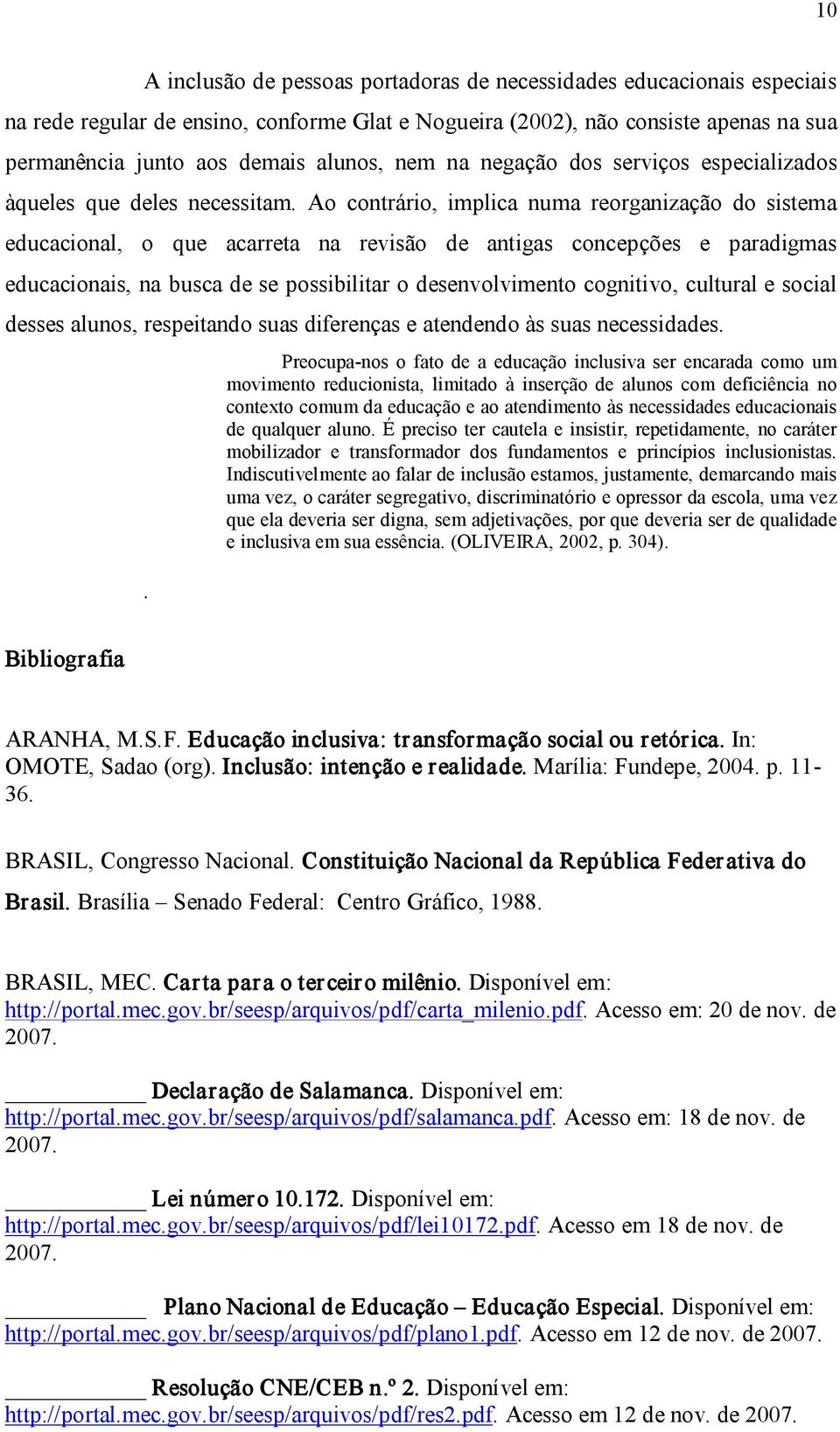 Ao contrário, implica numa reorganização do sistema educacional, o que acarreta na revisão de antigas concepções e paradigmas educacionais, na busca de se possibilitar o desenvolvimento cognitivo,