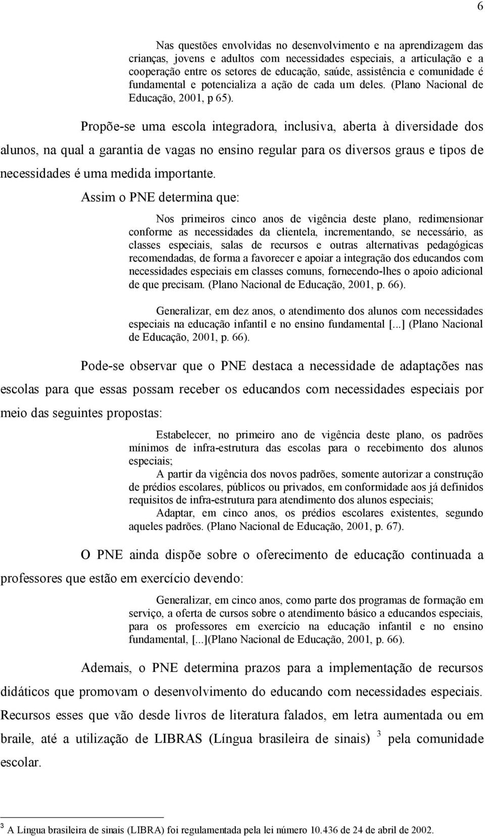 Propõe se uma escola integradora, inclusiva, aberta à diversidade dos alunos, na qual a garantia de vagas no ensino regular para os diversos graus e tipos de necessidades é uma medida importante.