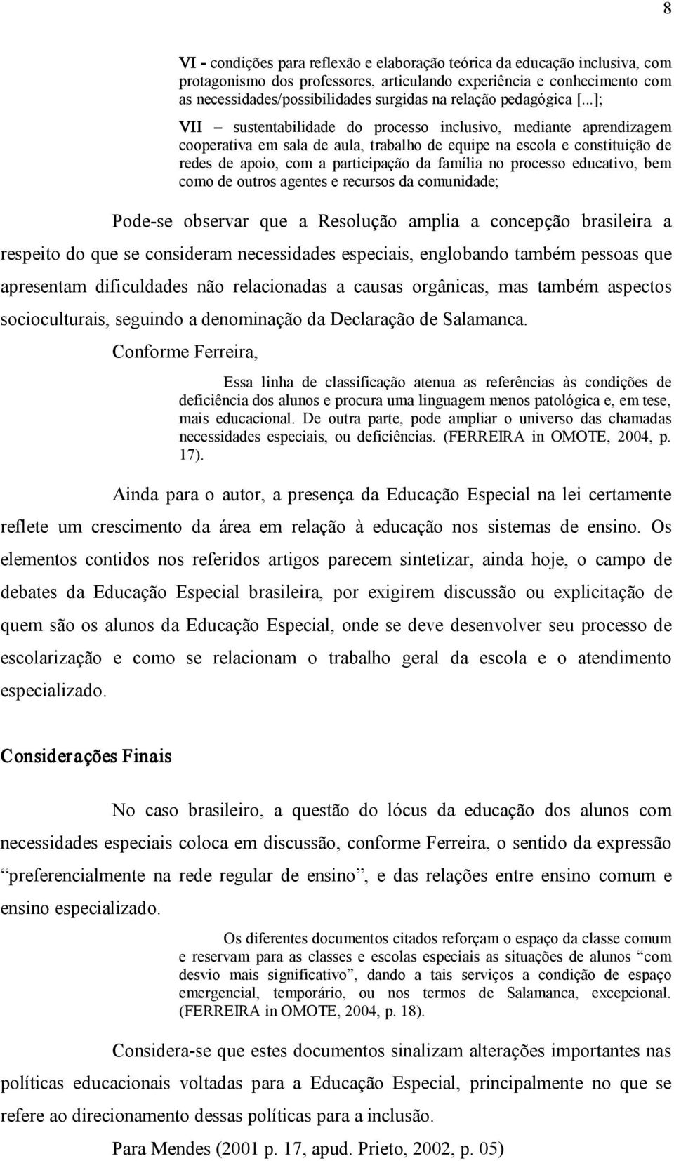 ..]; VII sustentabilidade do processo inclusivo, mediante aprendizagem cooperativa em sala de aula, trabalho de equipe na escola e constituição de redes de apoio, com a participação da família no