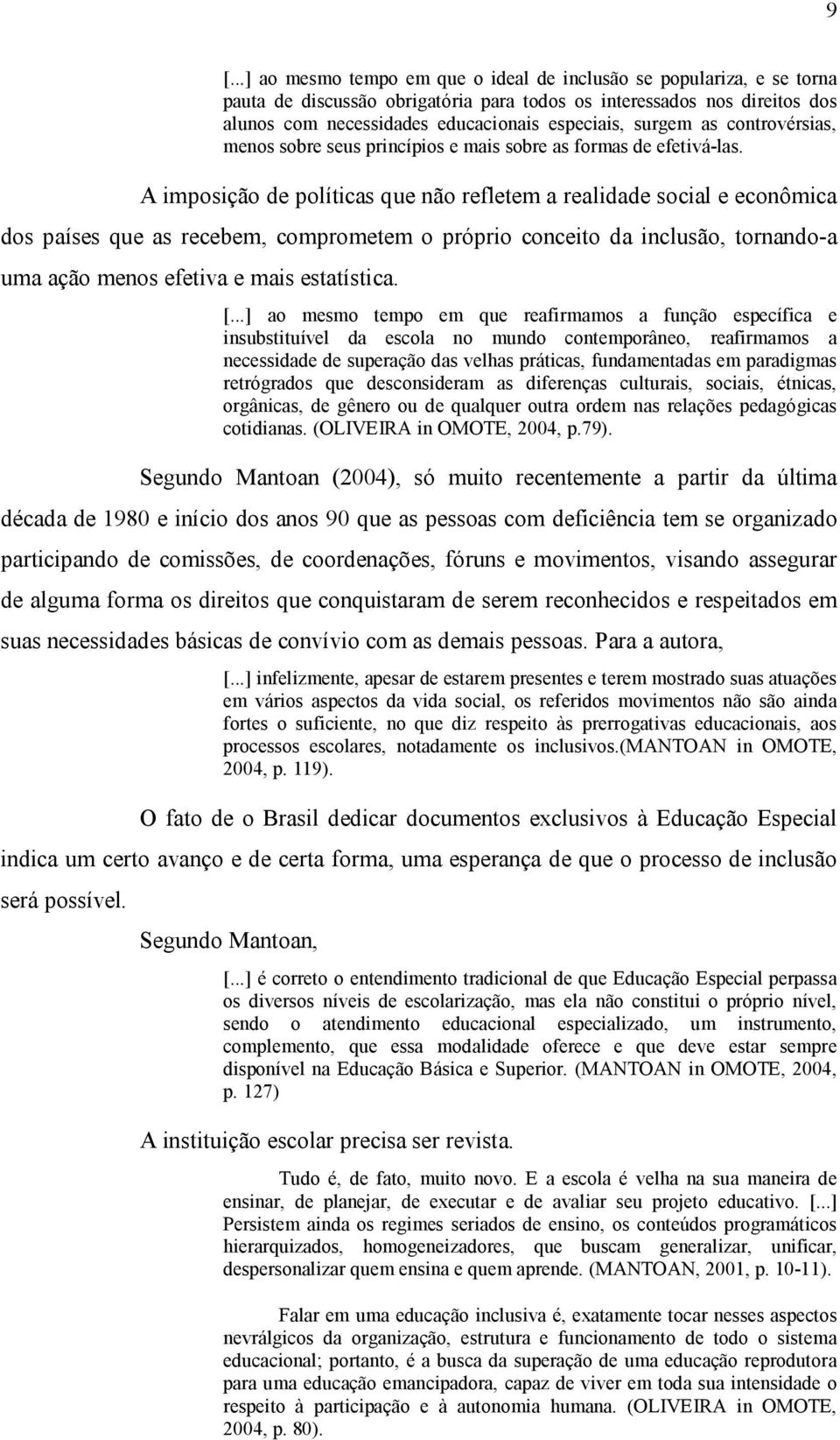 A imposição de políticas que não refletem a realidade social e econômica dos países que as recebem, comprometem o próprio conceito da inclusão, tornando a uma ação menos efetiva e mais estatística. [.